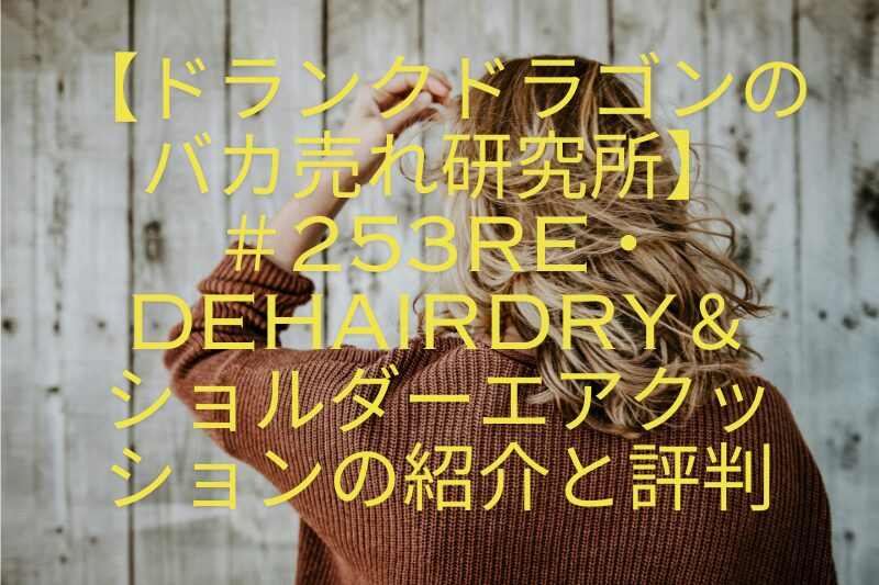 【ドランクドラゴンのバカ売れ研究所】＃253Re・DeHairdry＆ショルダーエアクッションの紹介と評判