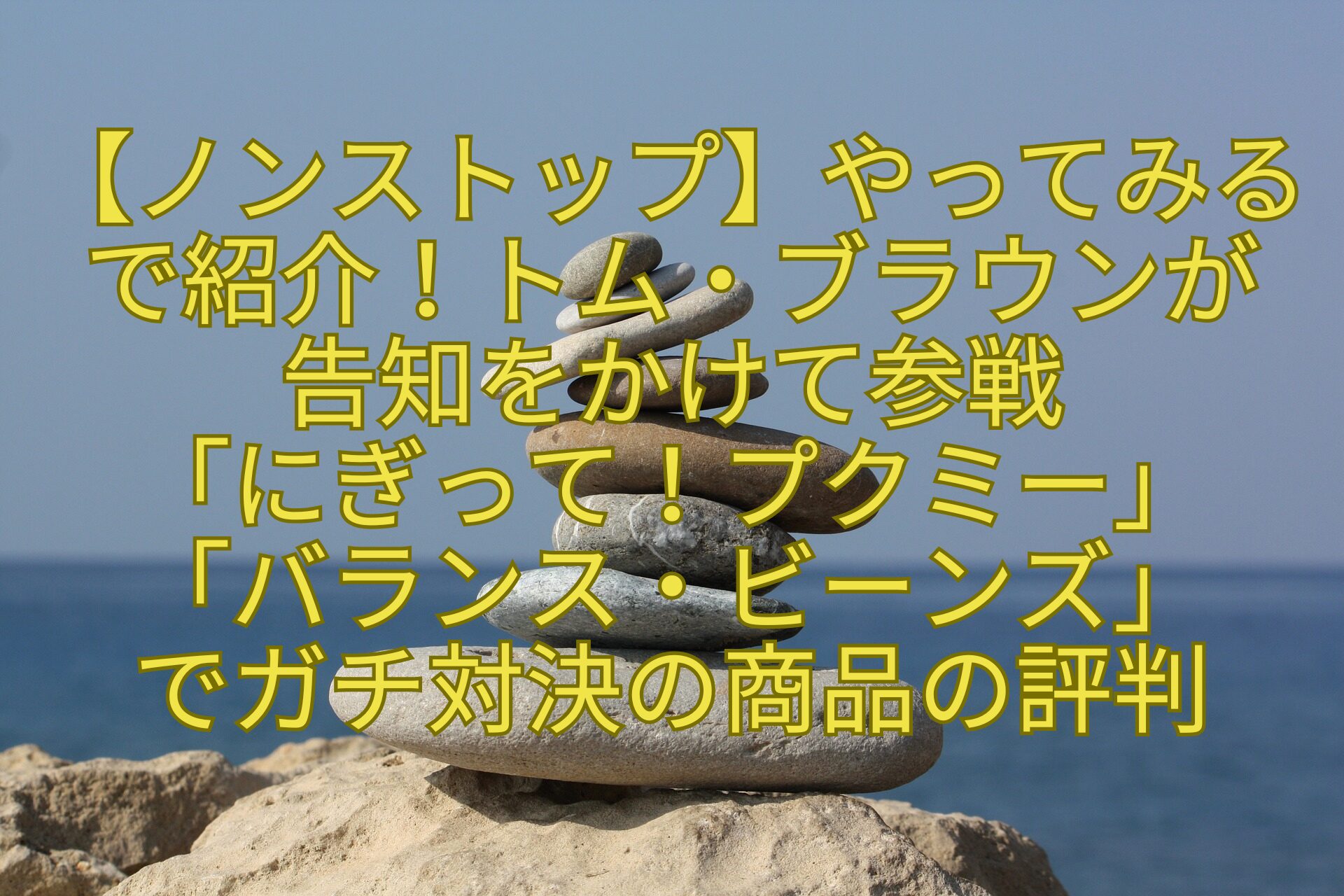 【ノンストップ】やってみるで紹介！トム・ブラウンが-告知をかけて参戦-「にぎって！プクミー」-「バランス・ビーンズ」-でガチ対決の商品の評判