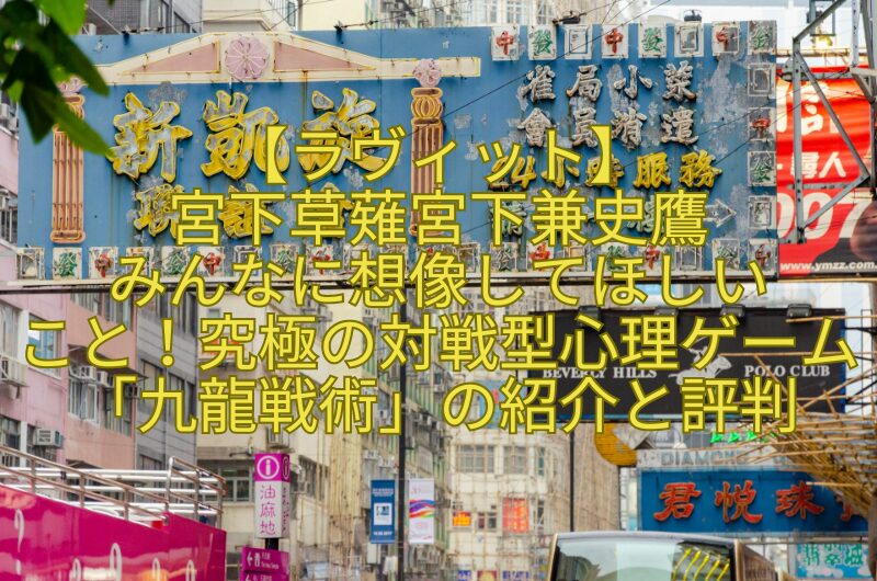 【ラヴィット】-宮下草薙宮下兼史鷹-みんなに想像してほしい-こと！究極の対戦型心理ゲーム「九龍戦術」の紹介と評判