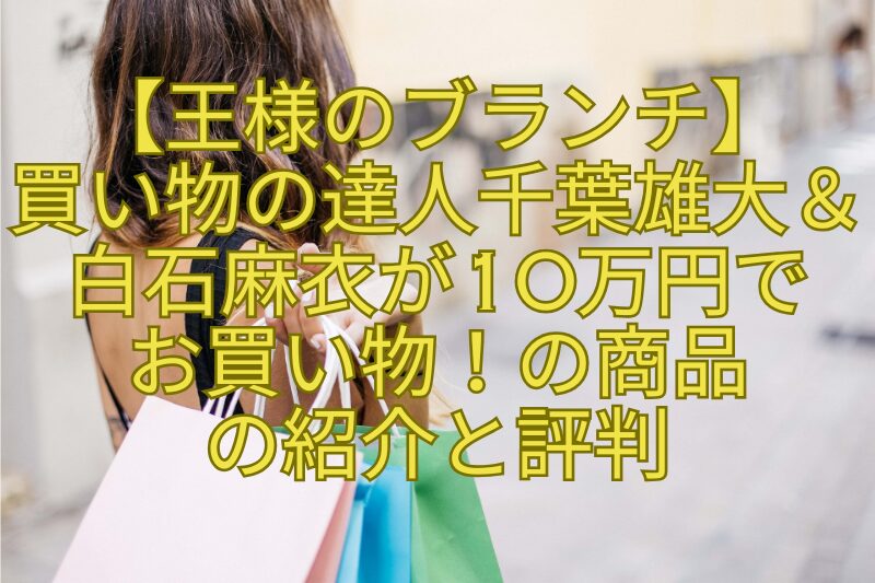 【王様のブランチ】買い物の達人千葉雄大＆白石麻衣が10万円でお買い物！の商品の紹介と評判