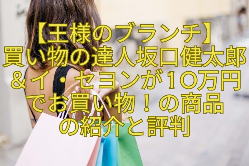 【王様のブランチ】買い物の達人坂口健太郎＆イ・セヨンが10万円でお買い物！の商品の紹介と評判