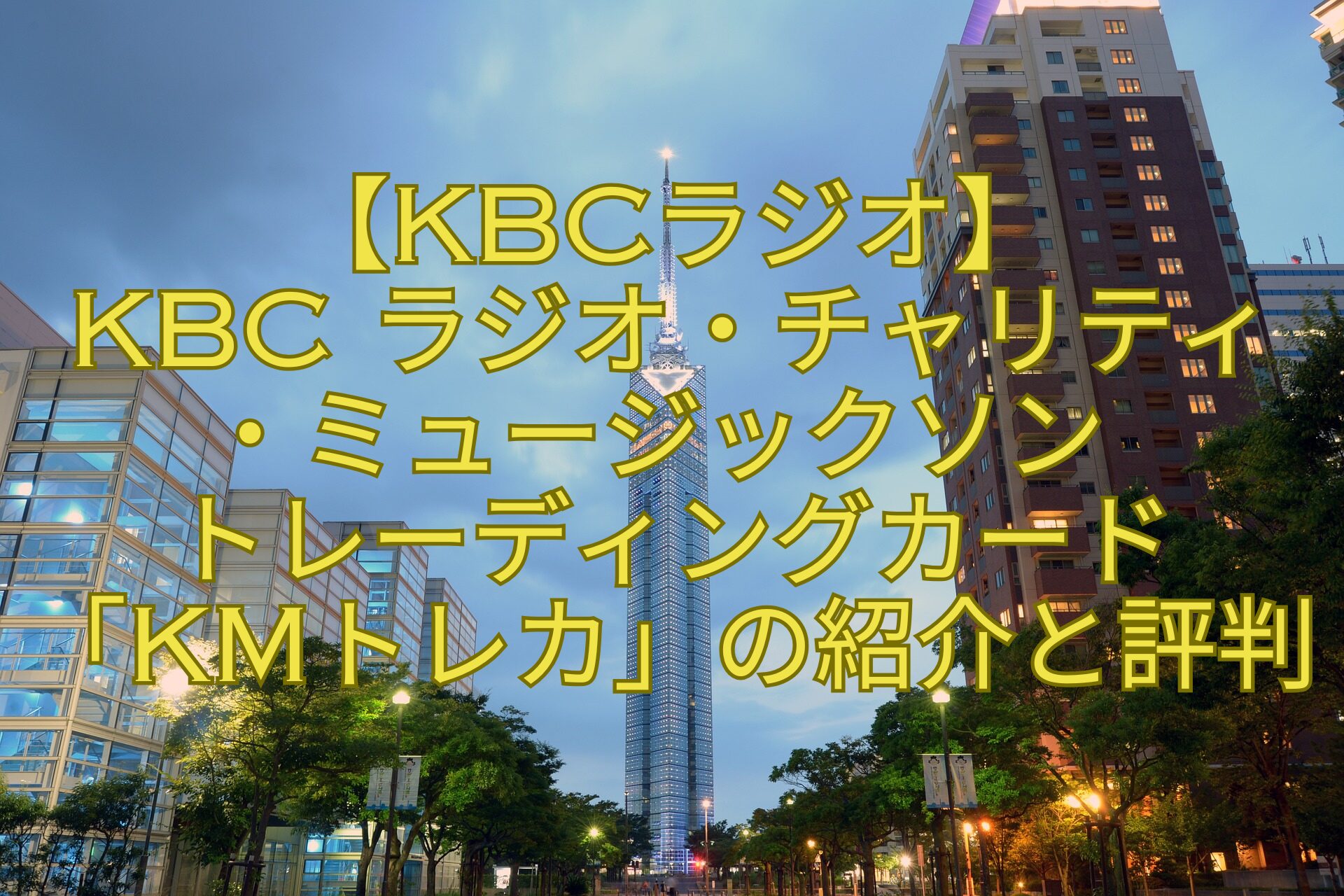 【KBCラジオ】-KBC-ラジオ・チャリティ-・ミュージックソン-トレーディングカード-「KMトレカ」の紹介と評判