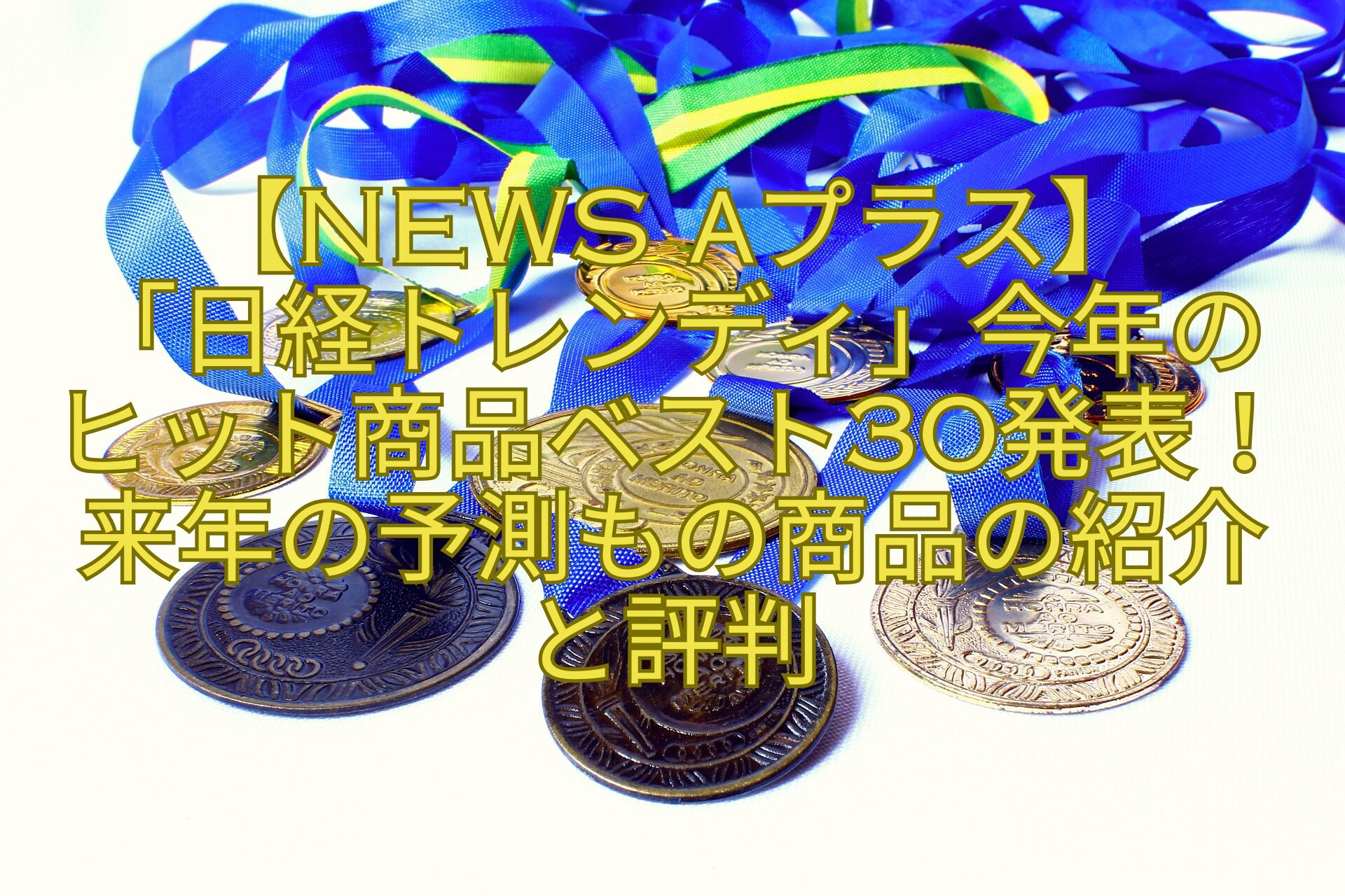 【News-αプラス】-「日経トレンディ」今年のヒット商品ベスト30発表！来年の予測もの商品の紹介と評判