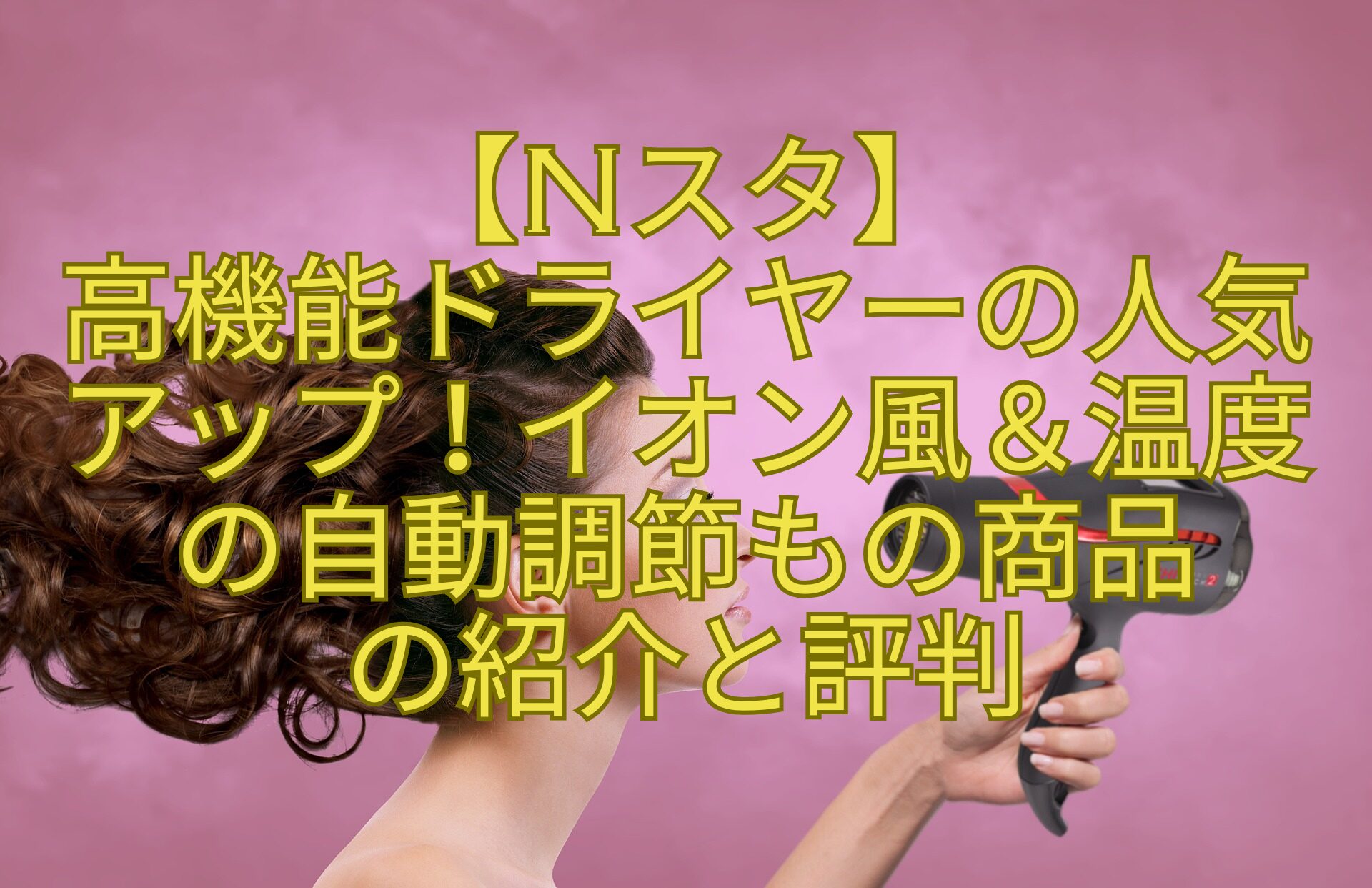 【Nスタ】-高機能ドライヤーの人気アップ！イオン風＆温度の自動調節もの商品-の紹介と評判