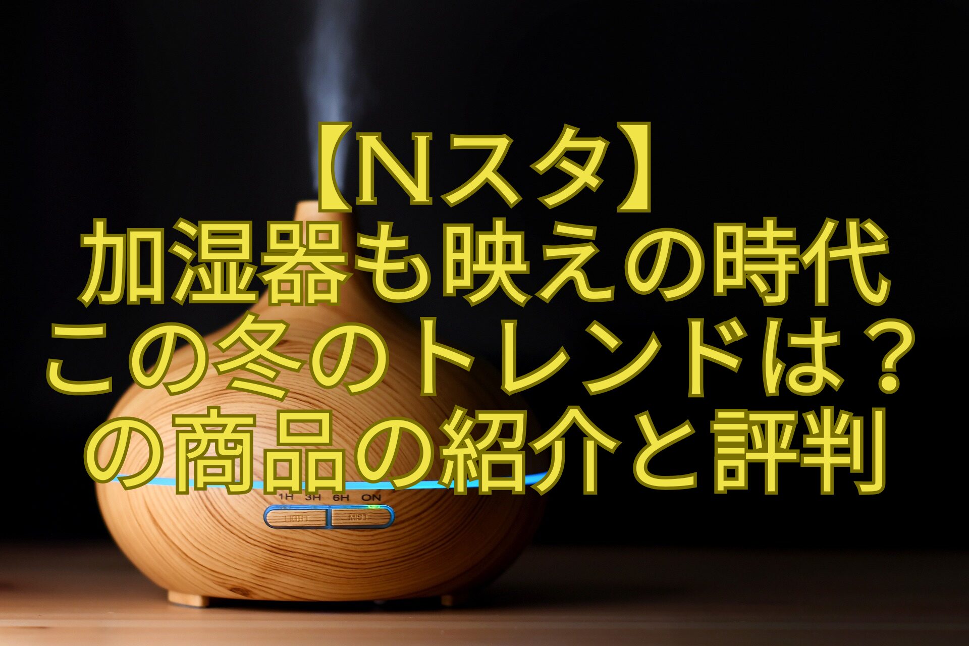 【Nスタ】加湿器も映えの時代この冬のトレンドは？の商品の紹介と評判