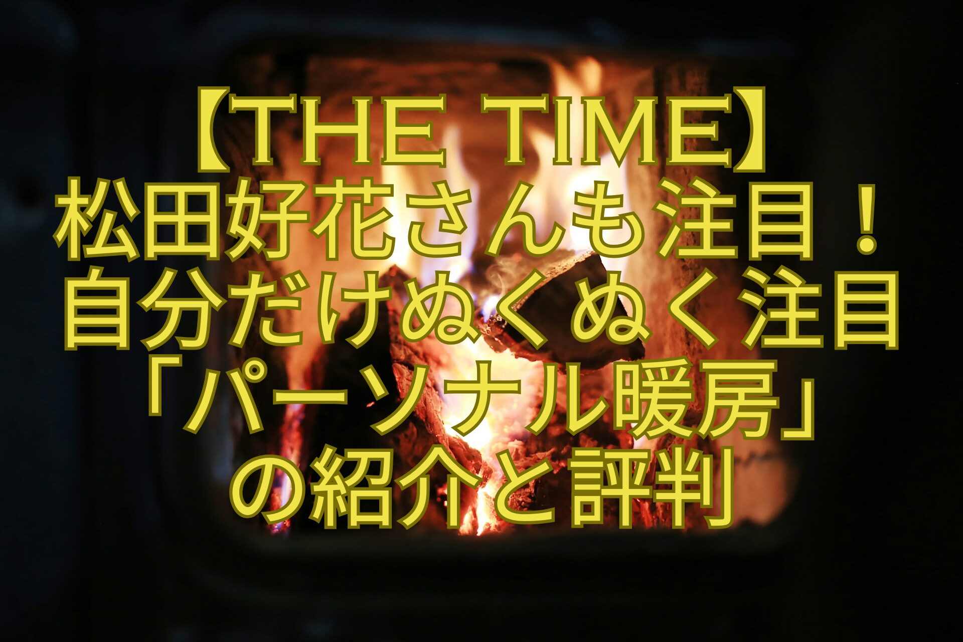 【THE-TIME】-松田好花さんも注目！-自分だけぬくぬく注目「パーソナル暖房」-の紹介と評判