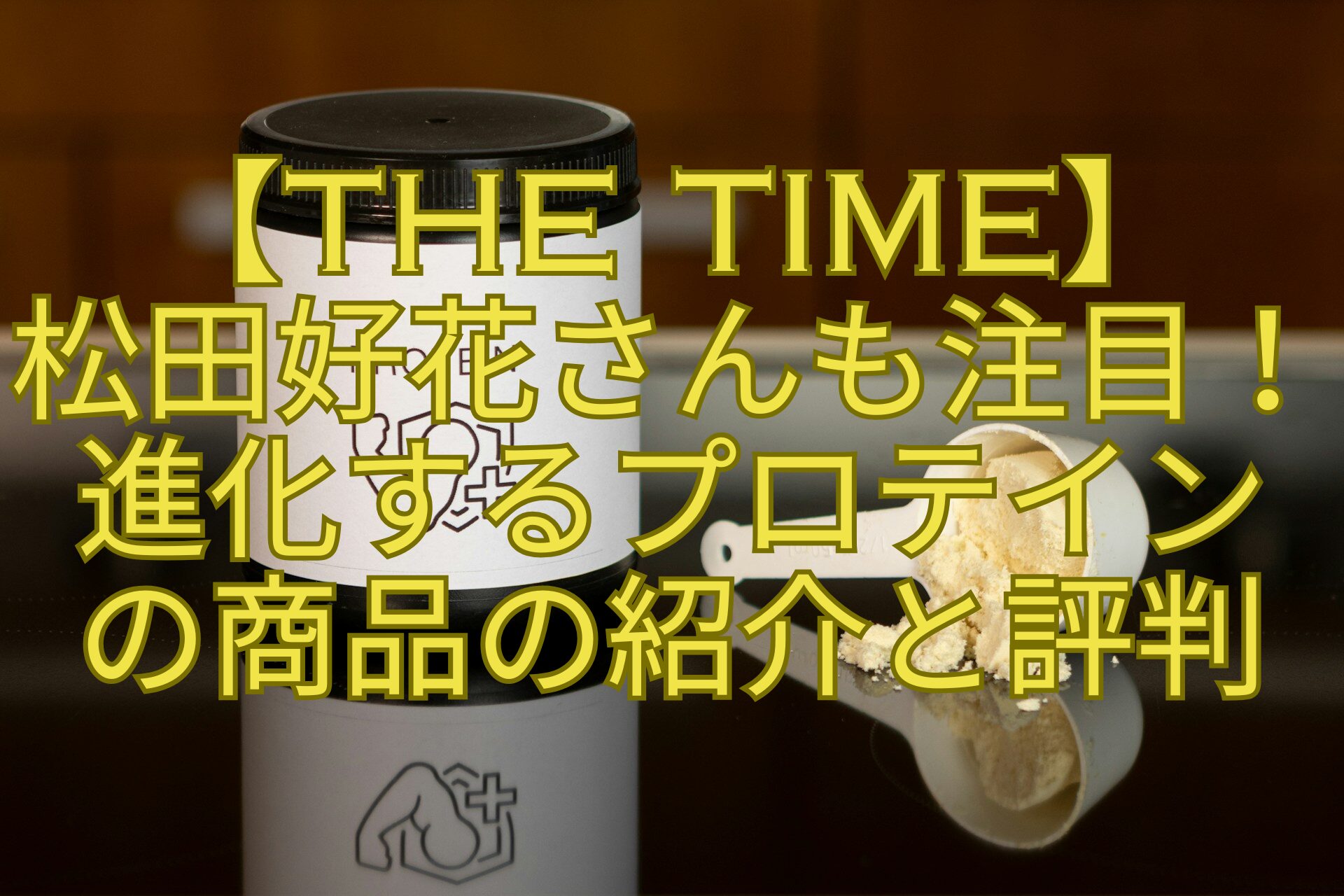 【THE-TIME】-松田好花さんも注目！-進化するプロテイン-の商品の紹介と評判