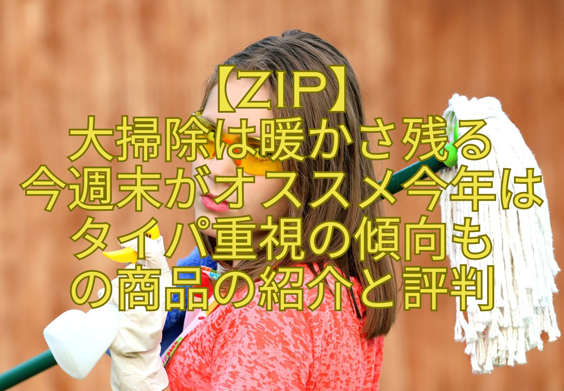 【ZIP】-大掃除は暖かさ残る-今週末がオススメ今年はタイパ重視の傾向も-の商品の紹介と評判