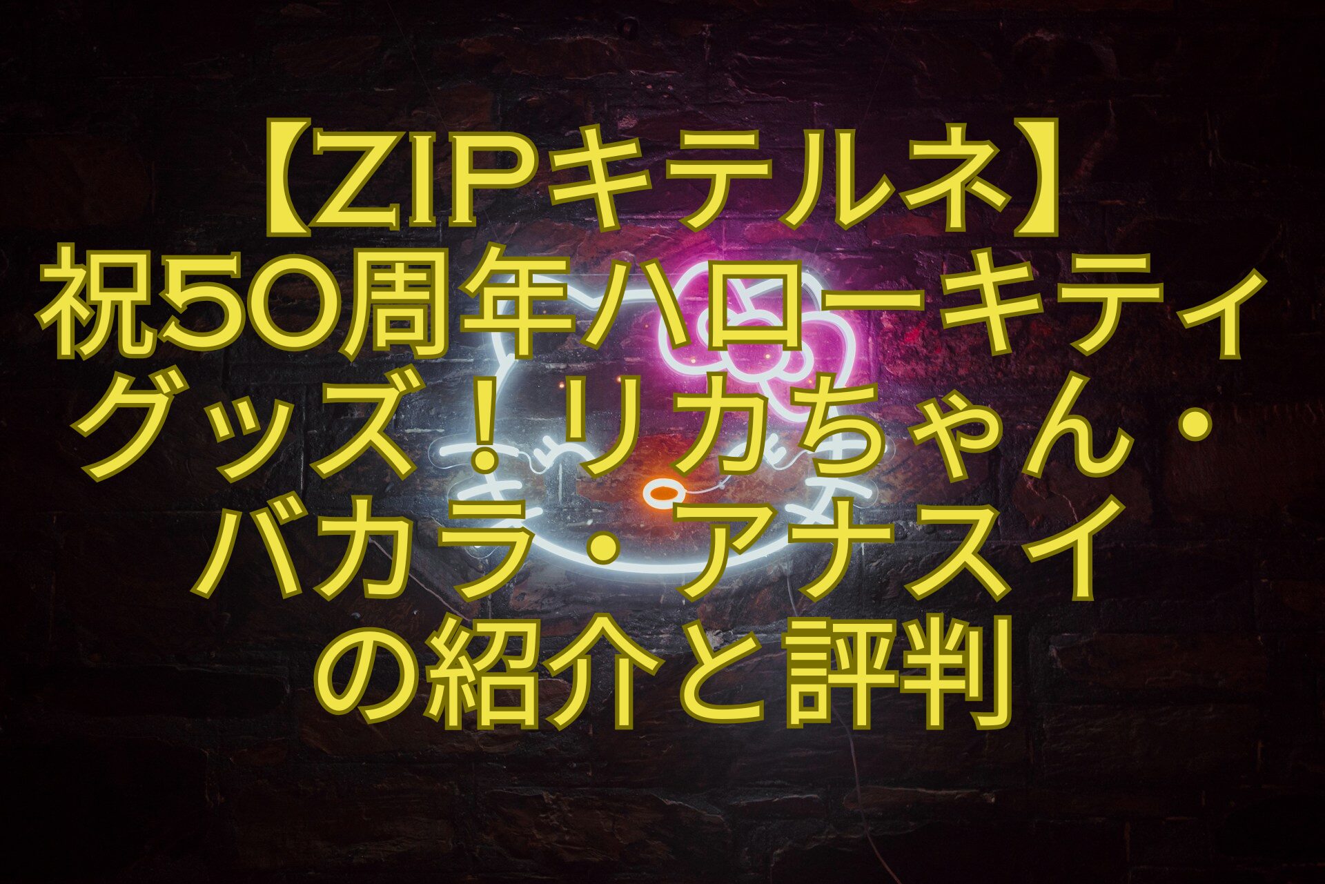 【ZIPキテルネ】祝50周年ハローキティグッズ！リカちゃん・バカラ・アナスイの紹介と評判