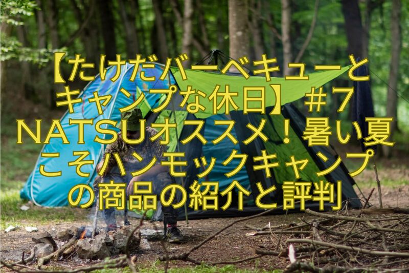 【たけだバーベキューとキャンプな休日】＃7NATSUオススメ！暑い夏こそハンモックキャンプの商品の紹介と評判