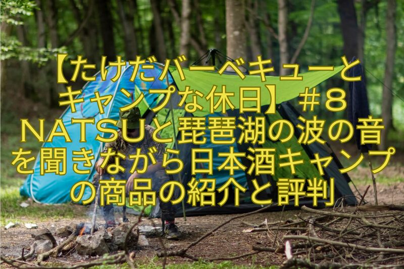 【たけだバーベキューとキャンプな休日】＃8NATSUと琵琶湖の波の音を聞きながら日本酒キャンプの商品の紹介と評判