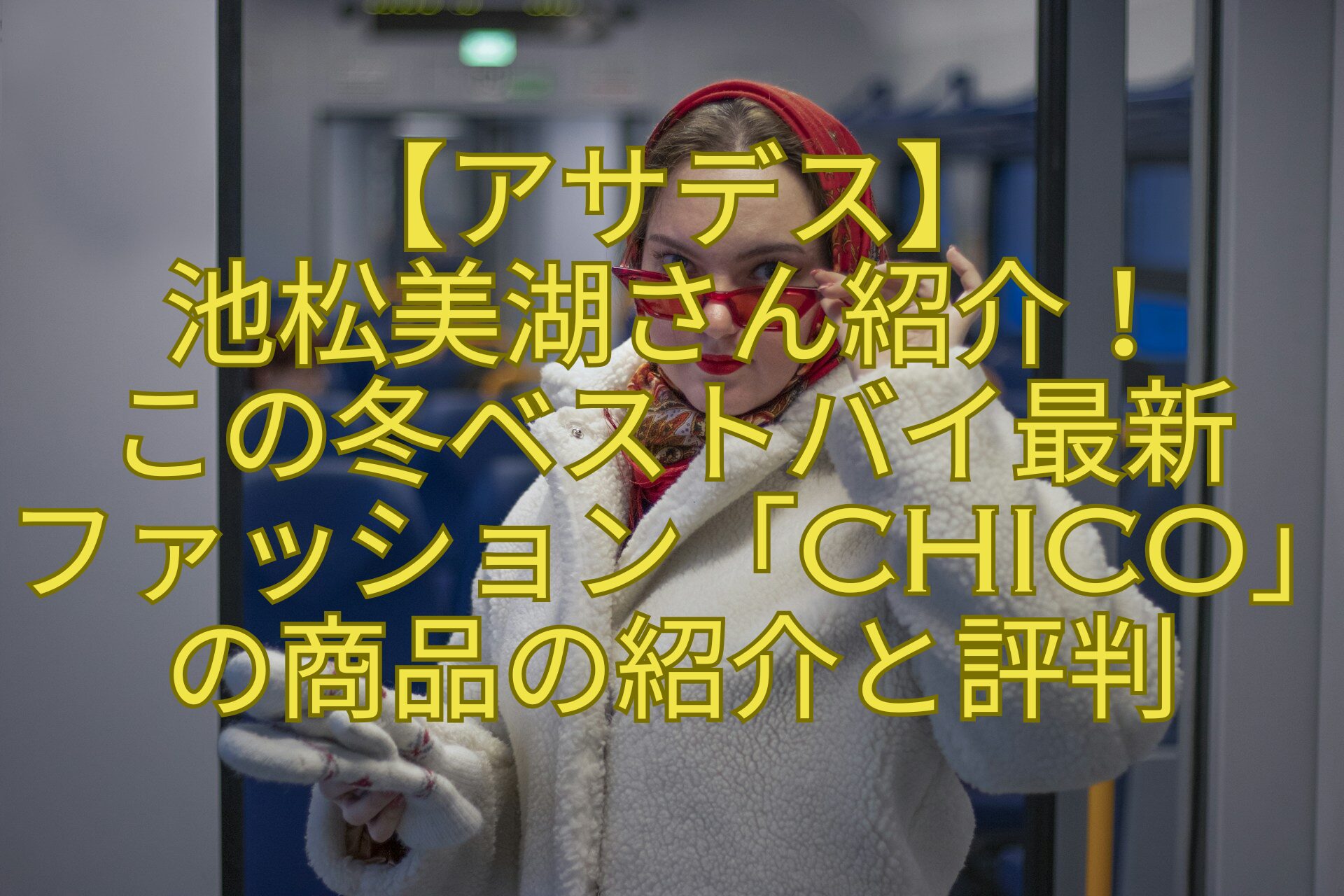 【アサデス】-池松美湖さん紹介！-この冬ベストバイ最新-ファッション「Chico」の商品の紹介と評判