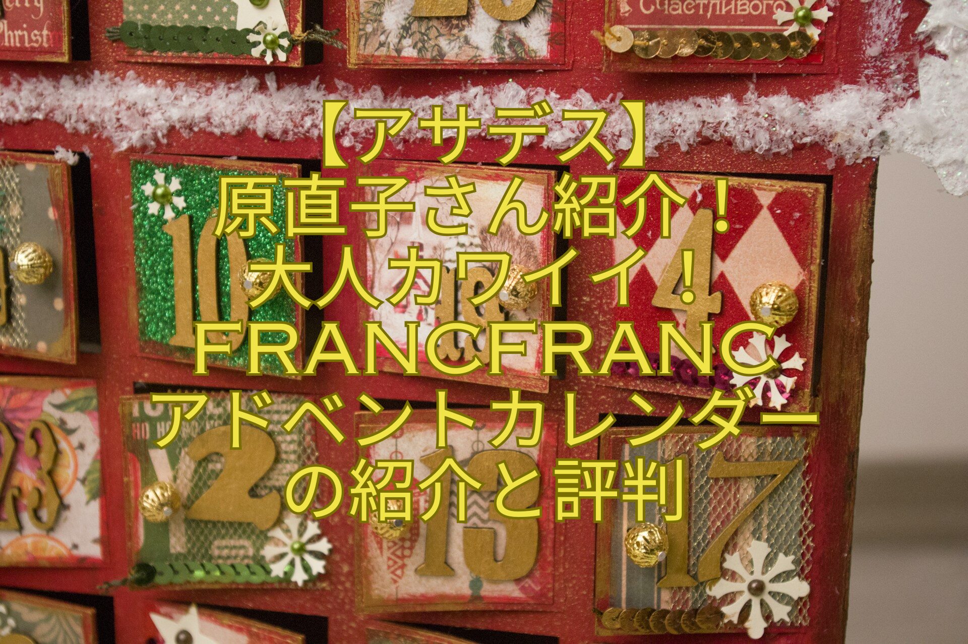 【アサデス】原直子さん紹介！大人カワイイ！Francfrancアドベントカレンダーの紹介と評判