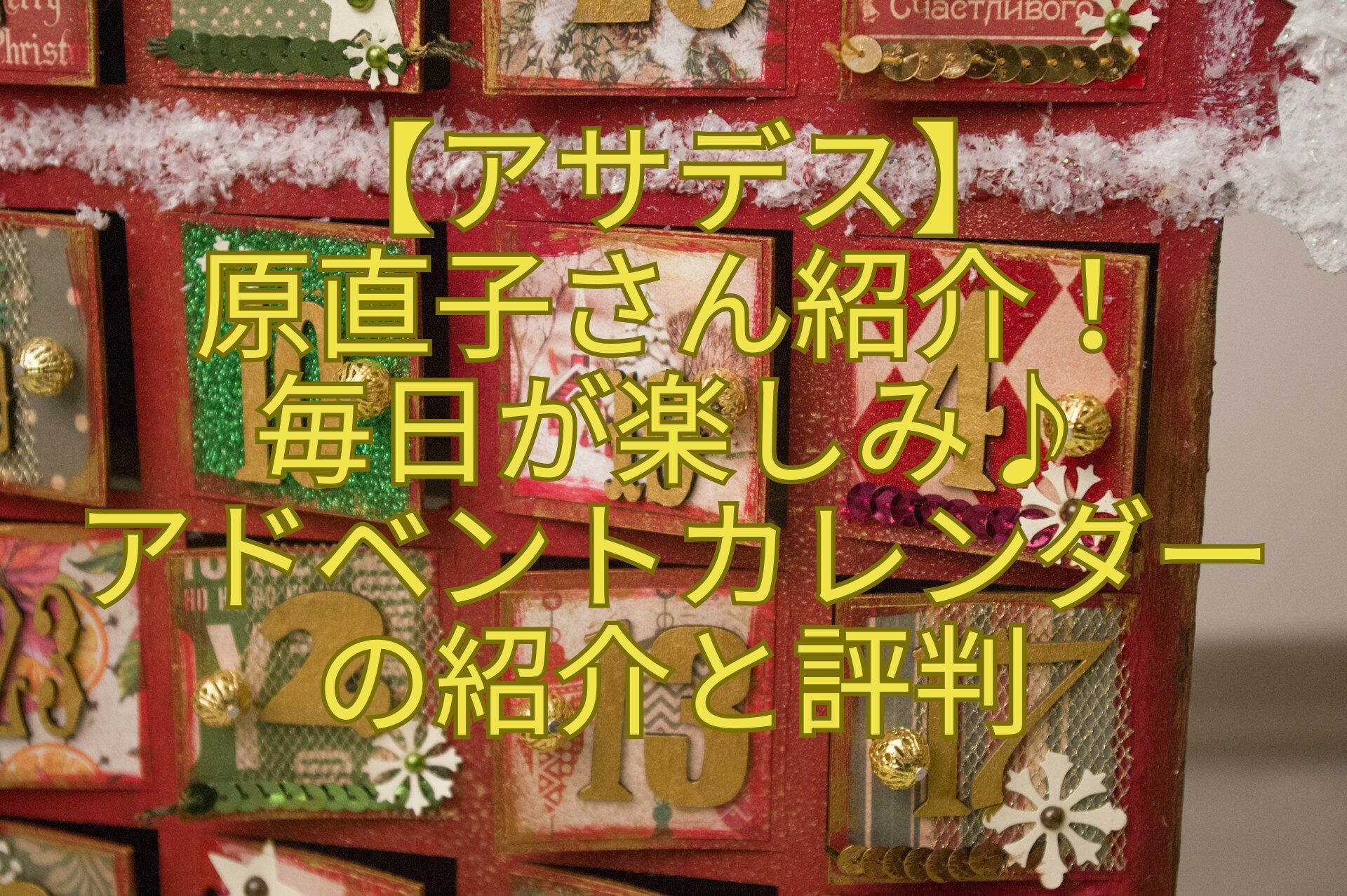 【アサデス】原直子さん紹介！毎日が楽しみ♪アドベントカレンダーの紹介と評判