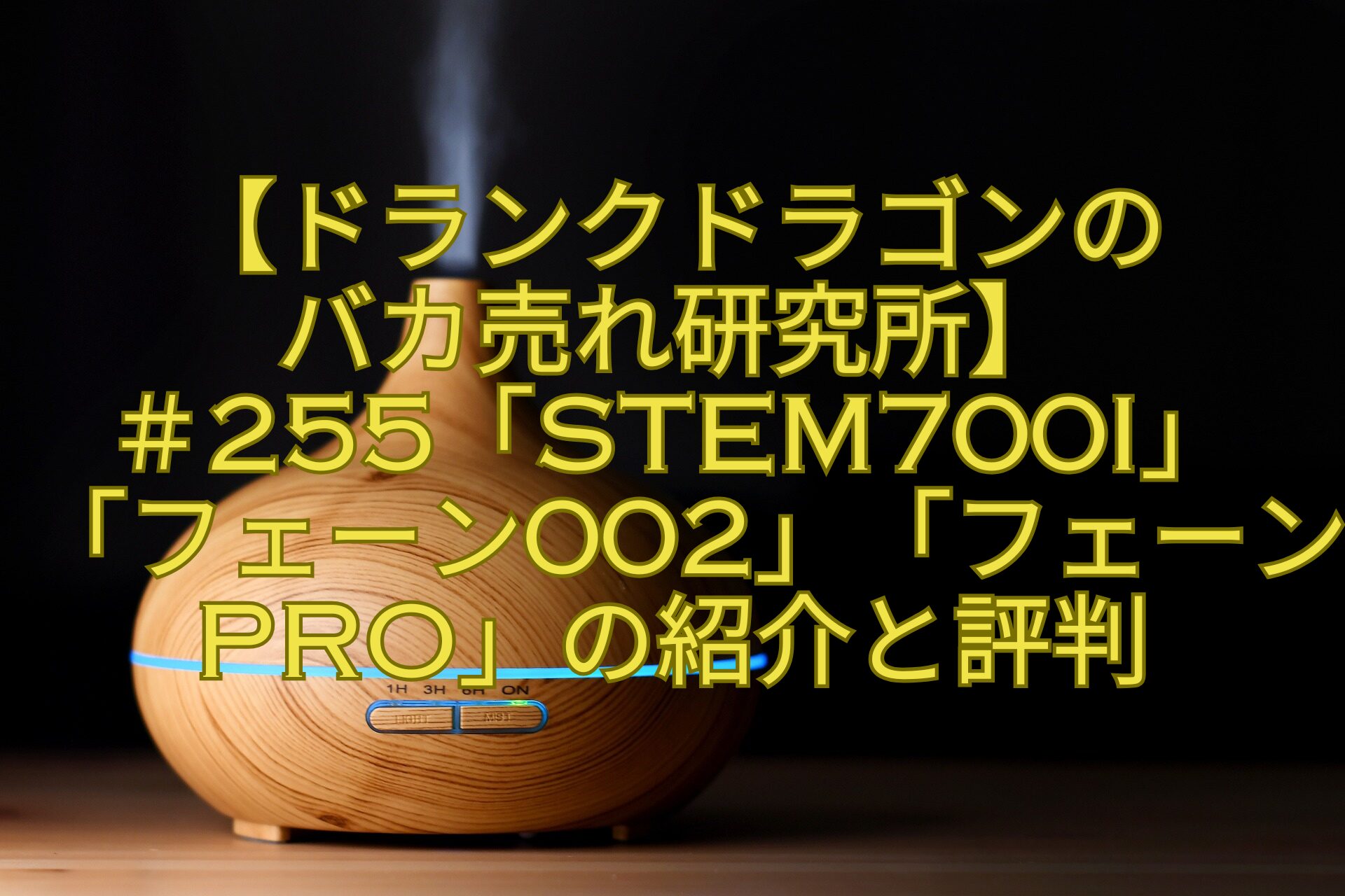 【ドランクドラゴンのバカ売れ研究所】＃255「STEM700i」「フェーン002」「フェーンPRO」の紹介と評判