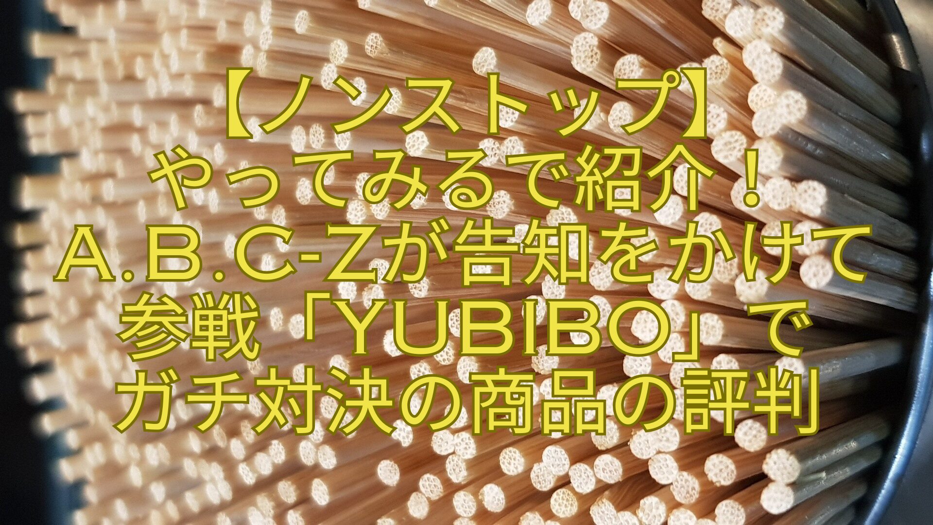 【ノンストップ】-やってみるで紹介！A.B.C-Zが告知をかけて参戦「YUBIBO」で-ガチ対決の商品の評判