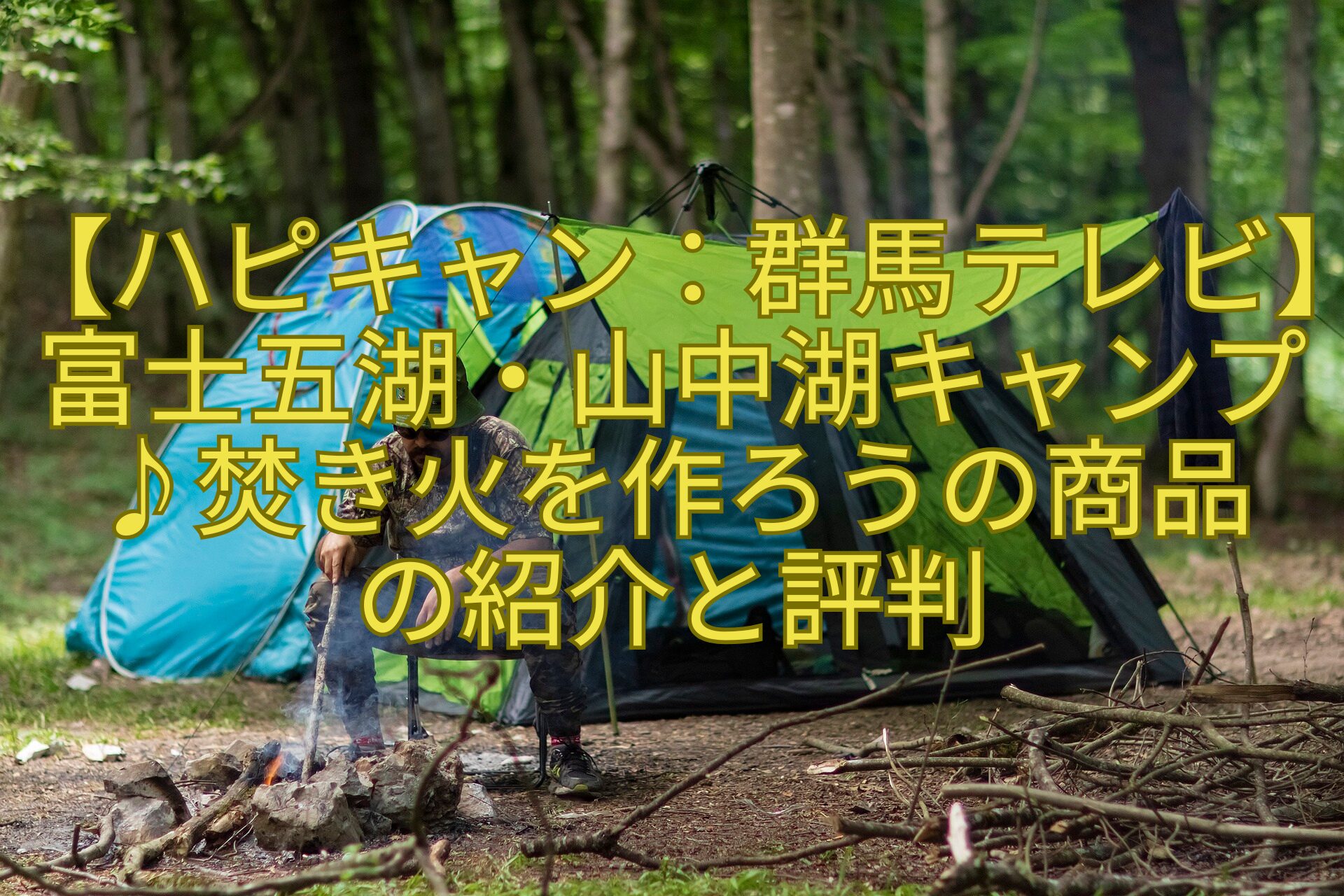 【ハピキャン：群馬テレビ】富士五湖・山中湖キャンプ♪焚き火を作ろうの商品の紹介と評判