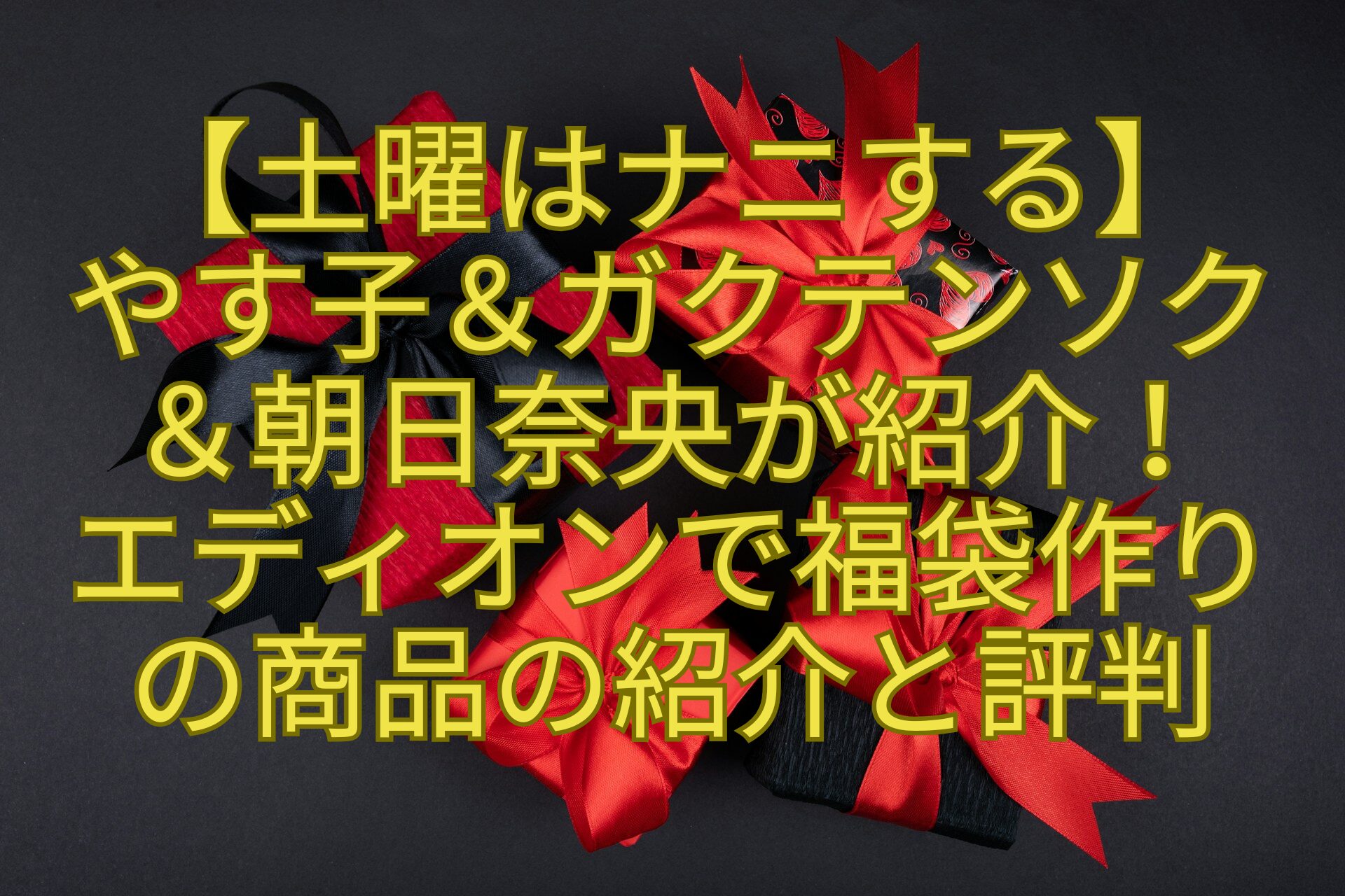 【土曜はナニする】やす子＆ガクテンソク＆朝日奈央が紹介！エディオンで福袋作りの商品の紹介と評判