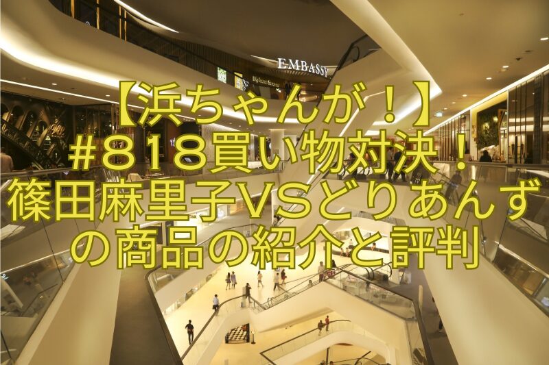 【浜ちゃんが！】818買い物対決！篠田麻里子vsどりあんずの商品の紹介と評判