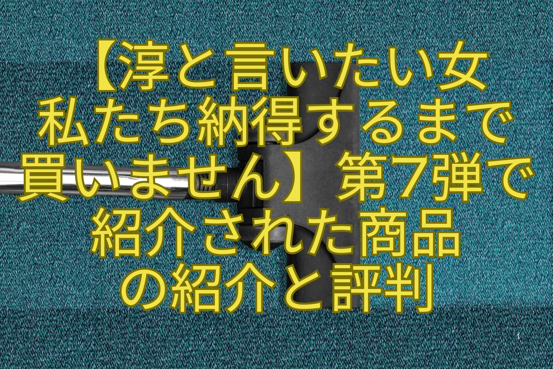 【淳と言いたい女-私たち納得するまで-買いません】第7弾で-紹介された商品-の紹介と評判