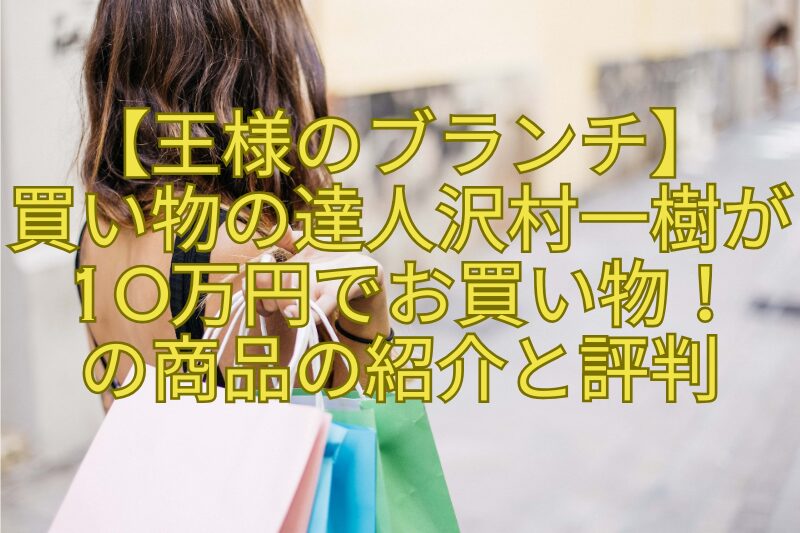 【王様のブランチ】買い物の達人沢村一樹が10万円でお買い物！の商品の紹介と評判