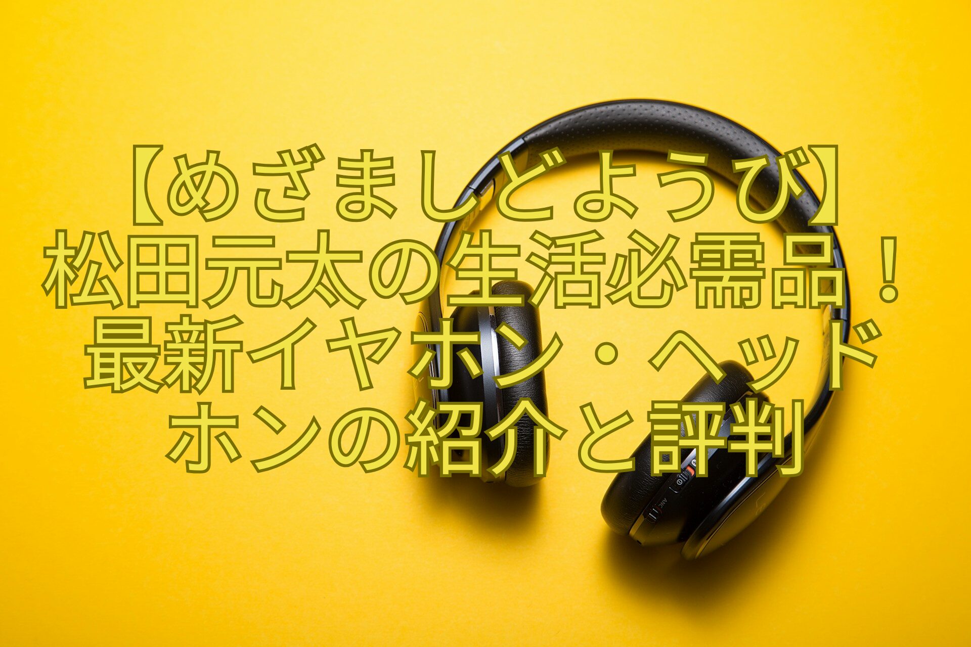 めざましどようび】松田元太の生活必需品！最新イヤホン・ヘッドホンの  
