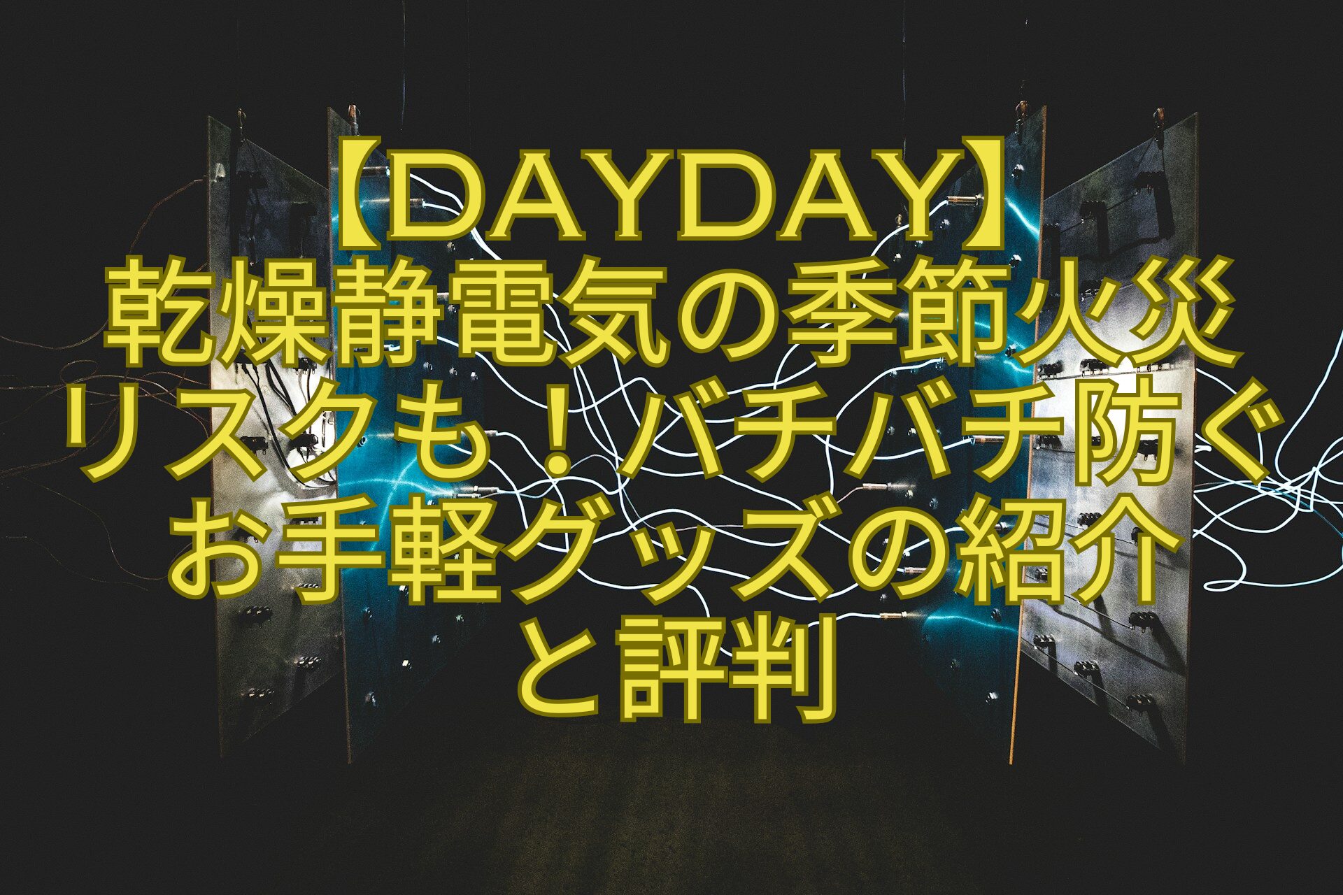 【DayDay】-乾燥静電気の季節火災-リスクも！バチバチ防ぐお手軽グッズの紹介-と評判