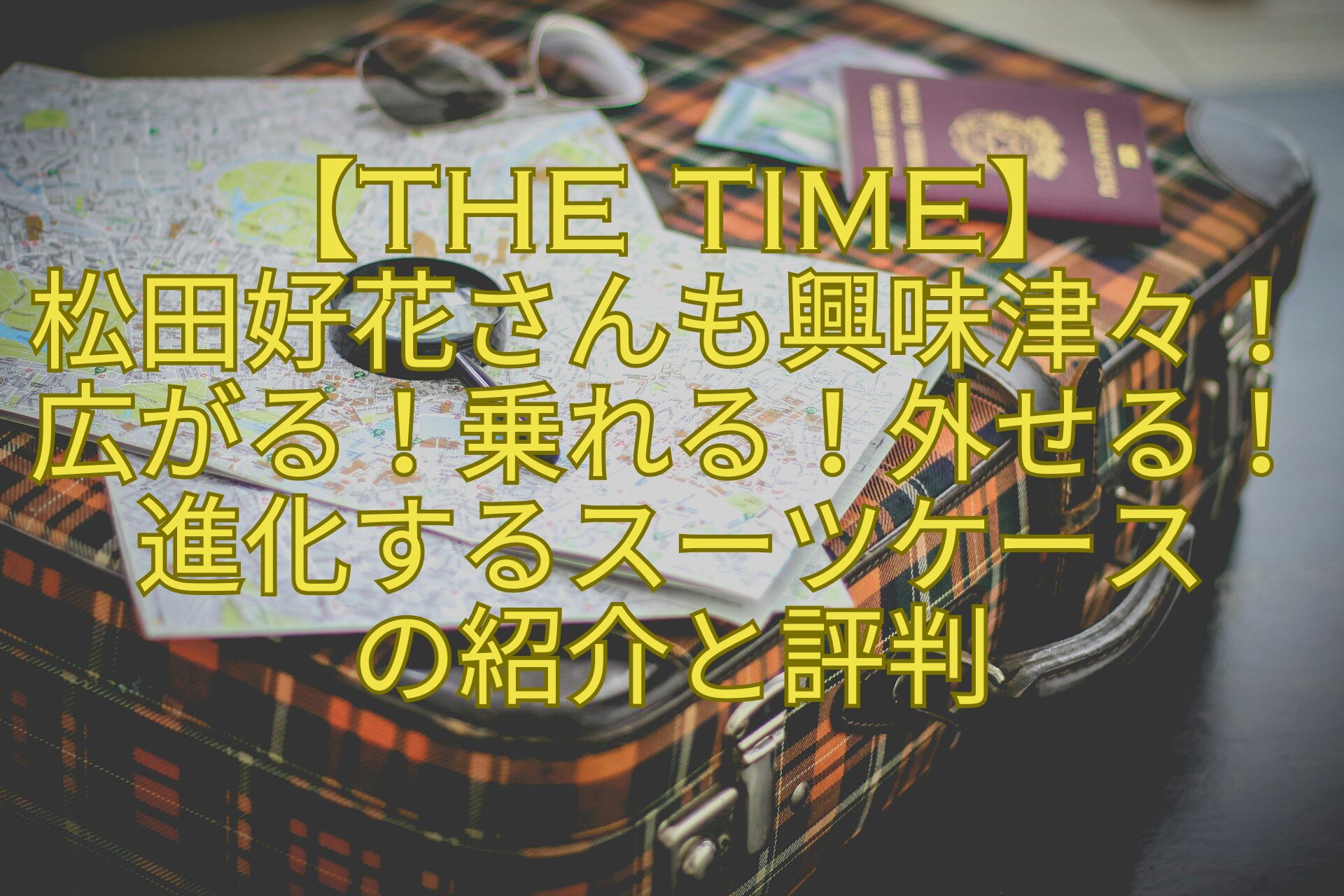 【THE-TIME】松田好花さんも興味津々！広がる！乗れる！外せる！進化するスーツケースの紹介と評判