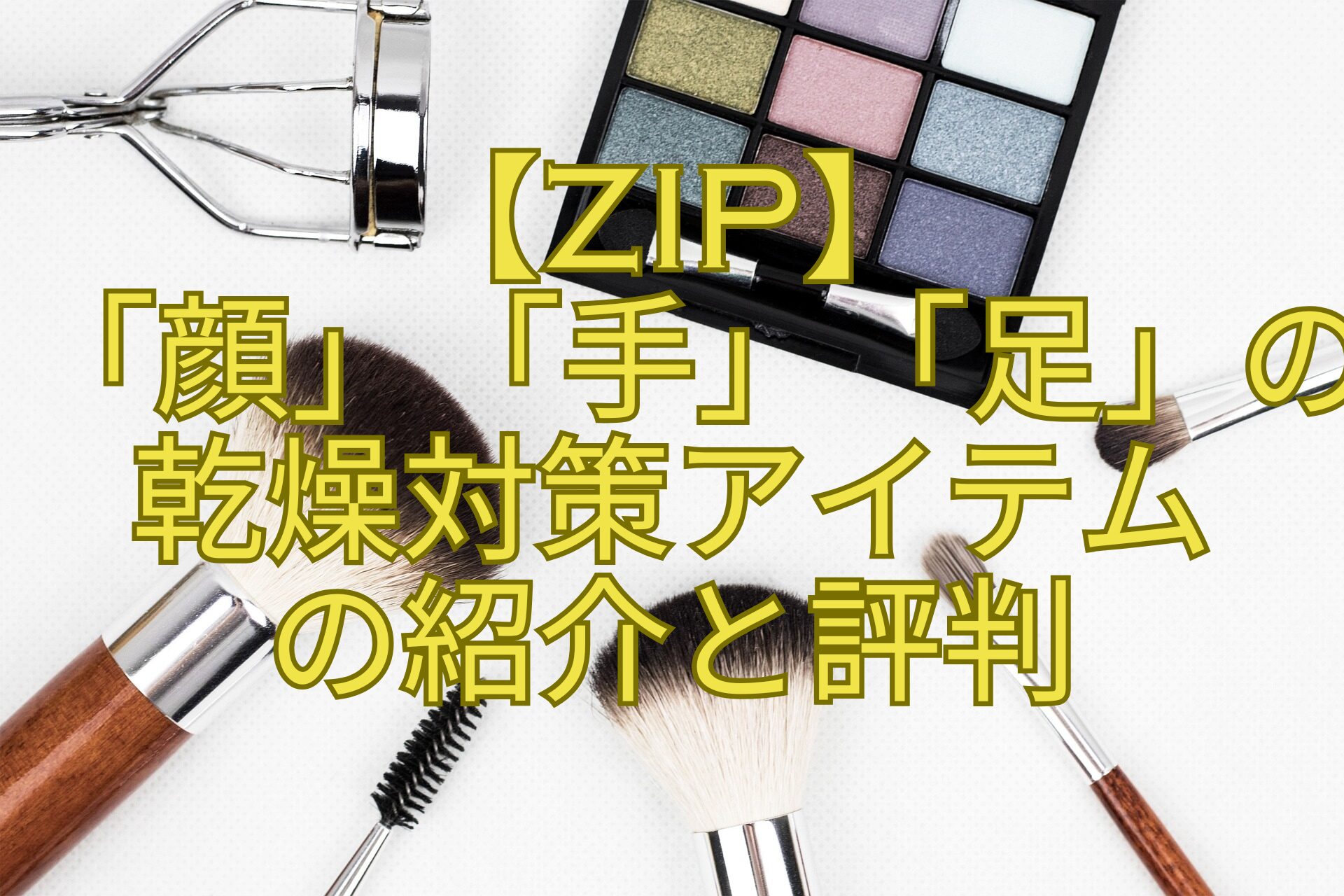 【ZIP】「顔」「手」「足」の乾燥対策アイテムの紹介と評判