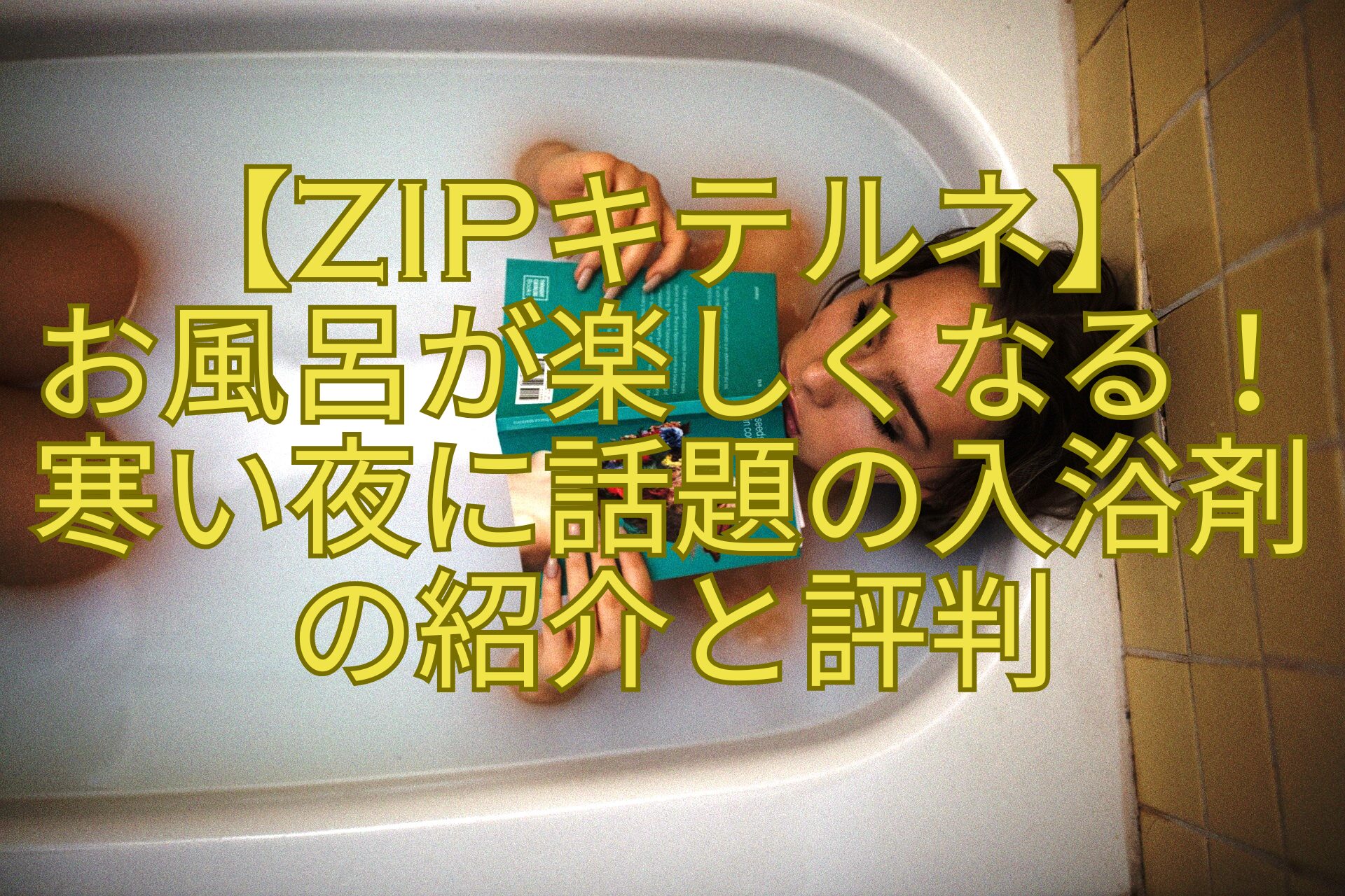 【ZIPキテルネ】-お風呂が楽しくなる！-寒い夜に話題の入浴剤-の紹介と評判