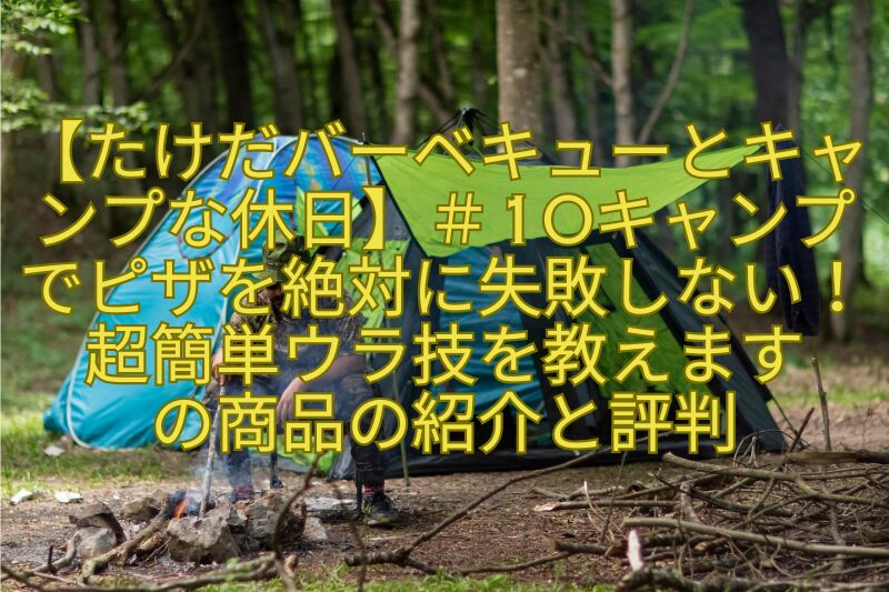 【たけだバーベキューとキャンプな休日】＃10キャンプでピザを絶対に失敗しない！超簡単ウラ技を教えますの商品の紹介と評判