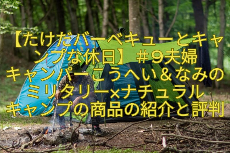 【たけだバーベキューとキャンプな休日】＃9夫婦キャンパーこうへい＆なみのミリタリー×ナチュラルキャンプの商品の紹介と評判