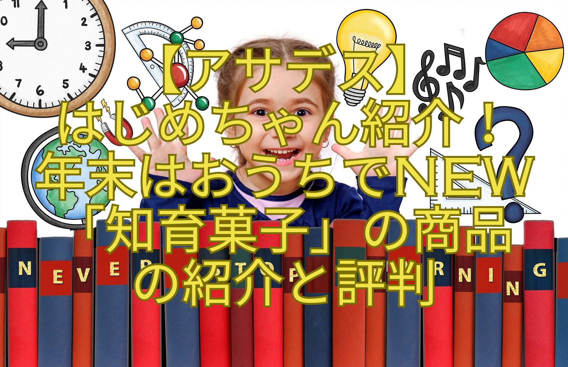 【アサデス】-はじめちゃん紹介！-年末はおうちでNEW「知育菓子」の商品-の紹介と評判