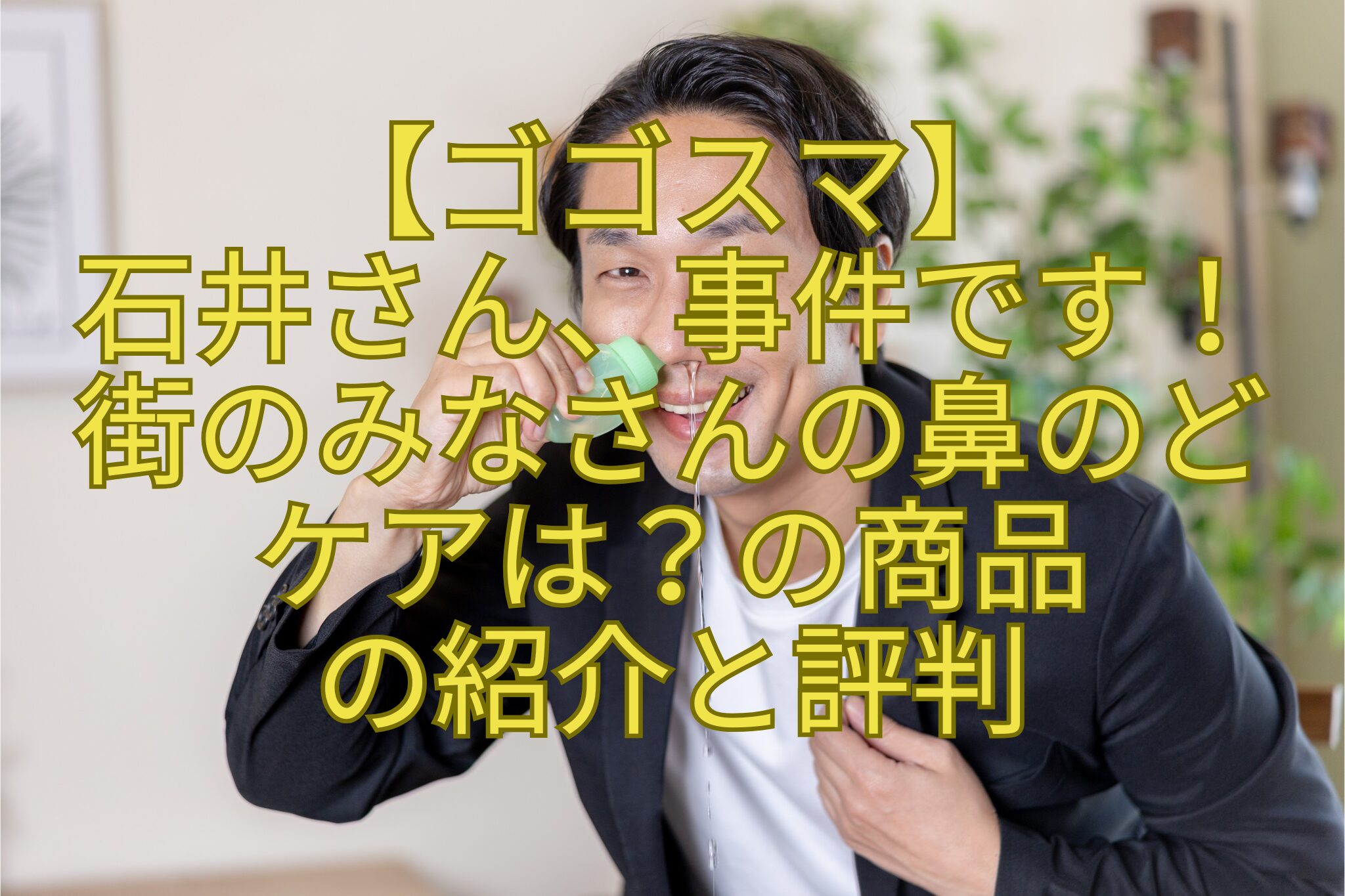 【ゴゴスマ】-石井さん、事件です！-街のみなさんの鼻のど-ケアは？の商品-の紹介と評判