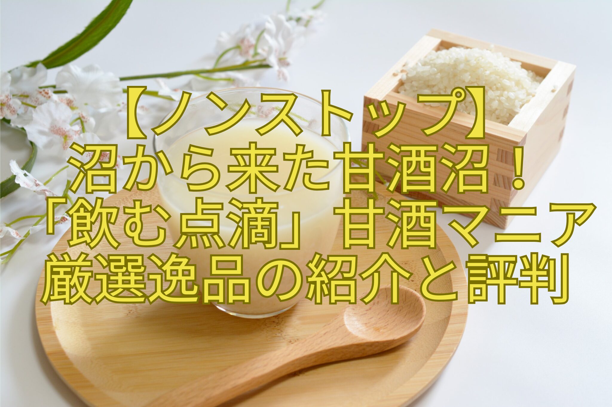 【ノンストップ】-沼から来た甘酒沼！-「飲む点滴」甘酒マニア-厳選逸品の紹介と評判