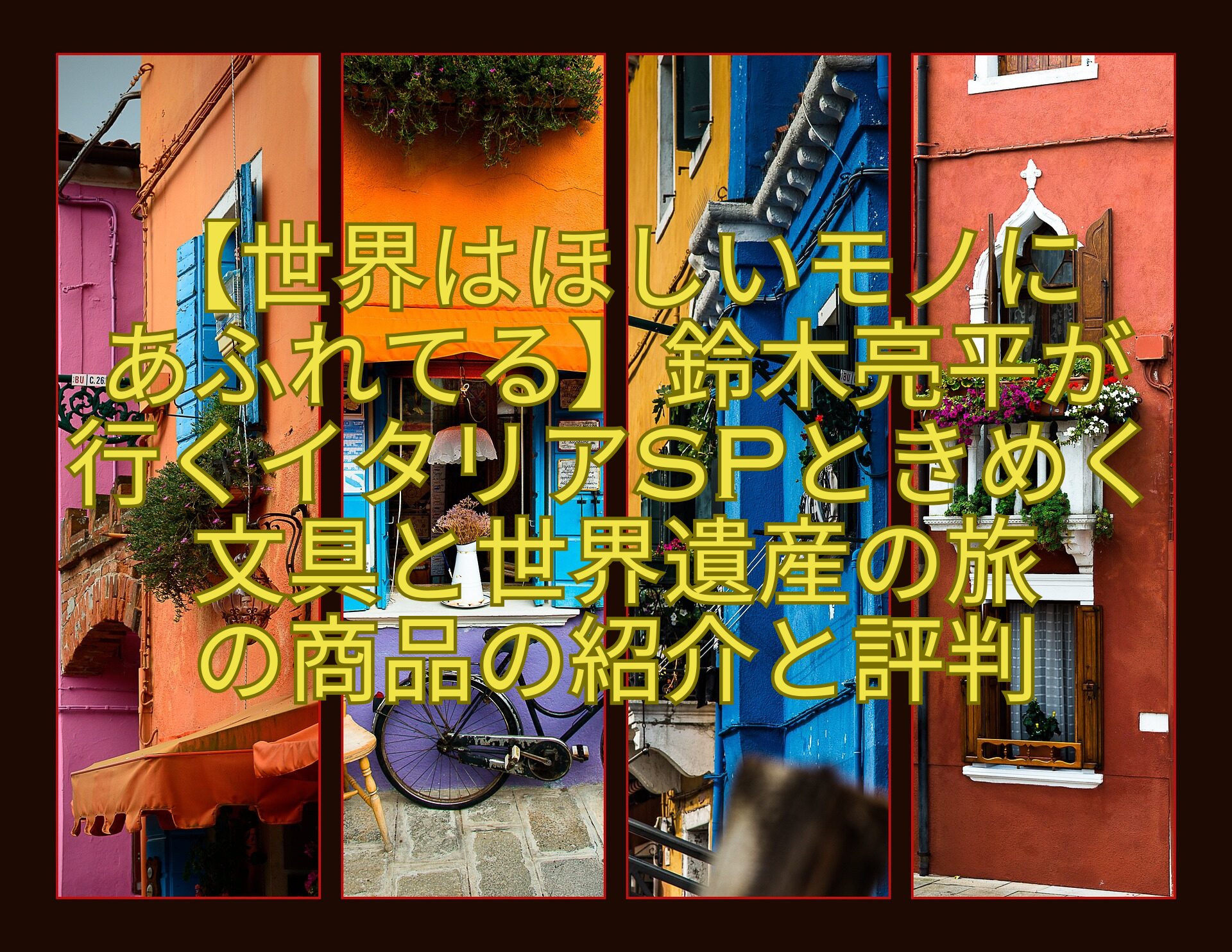 【世界はほしいモノに-あふれてる】鈴木亮平が行くイタリアSPときめく文具と世界遺産の旅-の商品の紹介と評判
