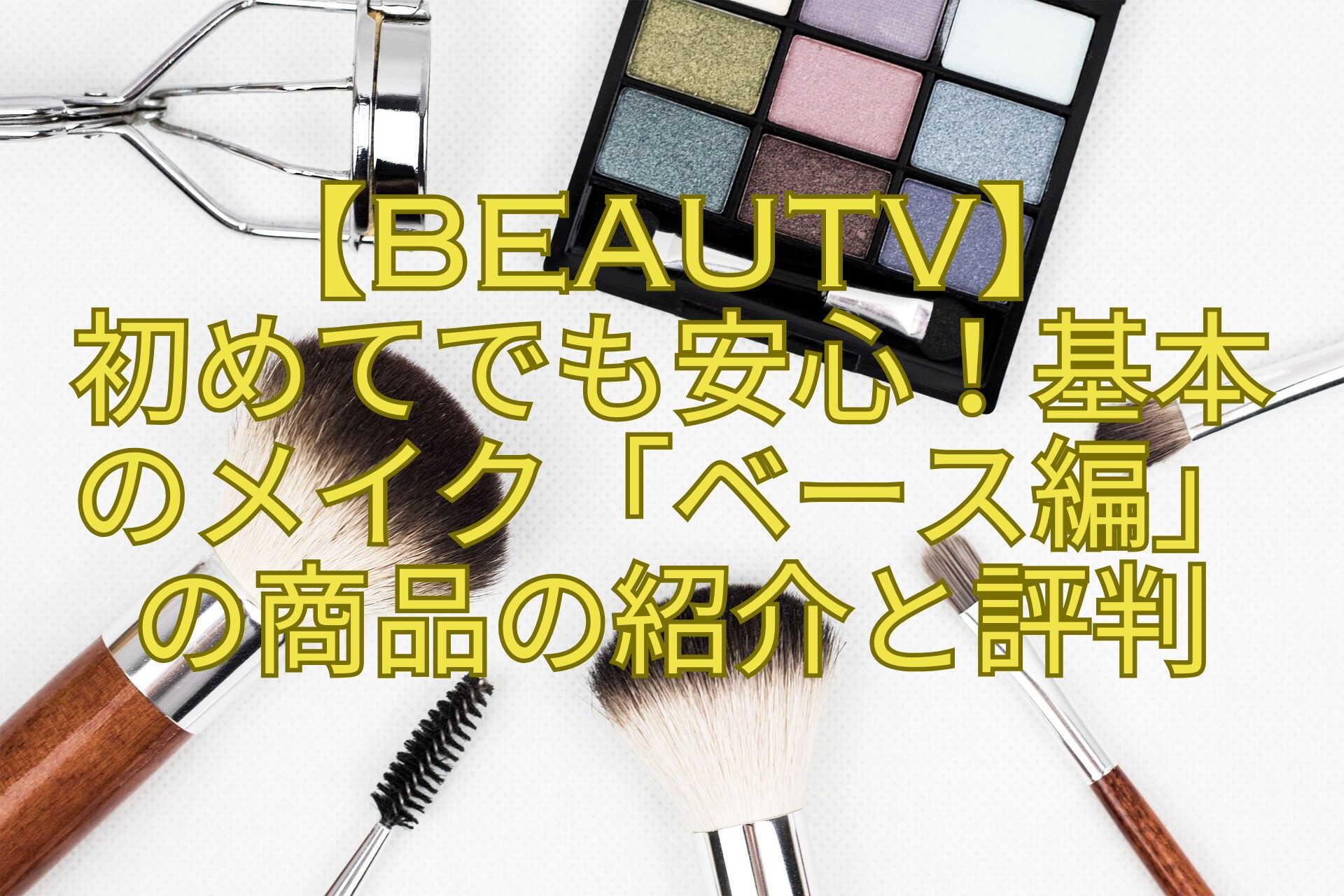 【BeauTV】初めてでも安心！基本のメイク「ベース編」の商品の紹介と評判