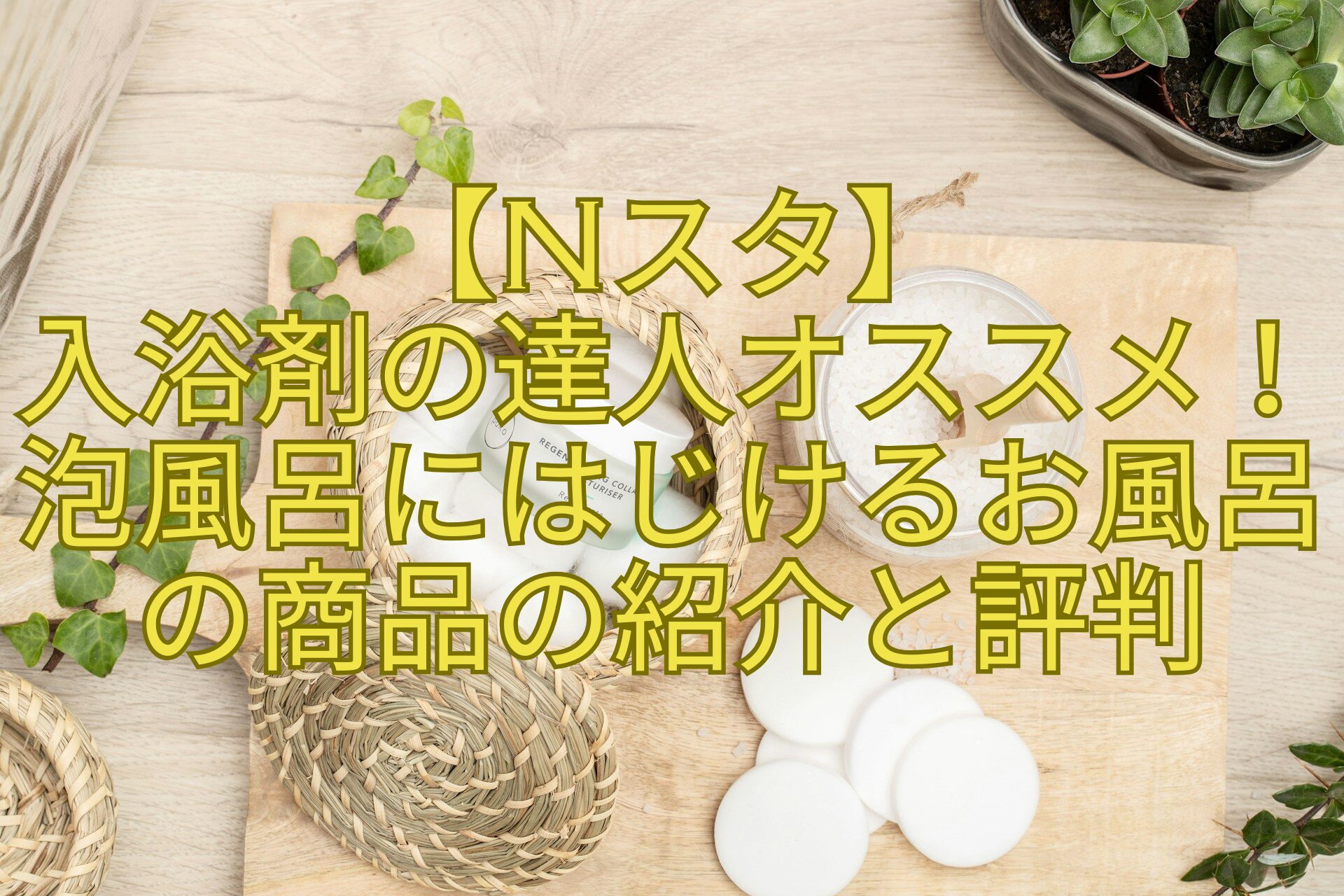 【Nスタ】-入浴剤の達人オススメ！泡風呂にはじけるお風呂の商品の紹介と評判