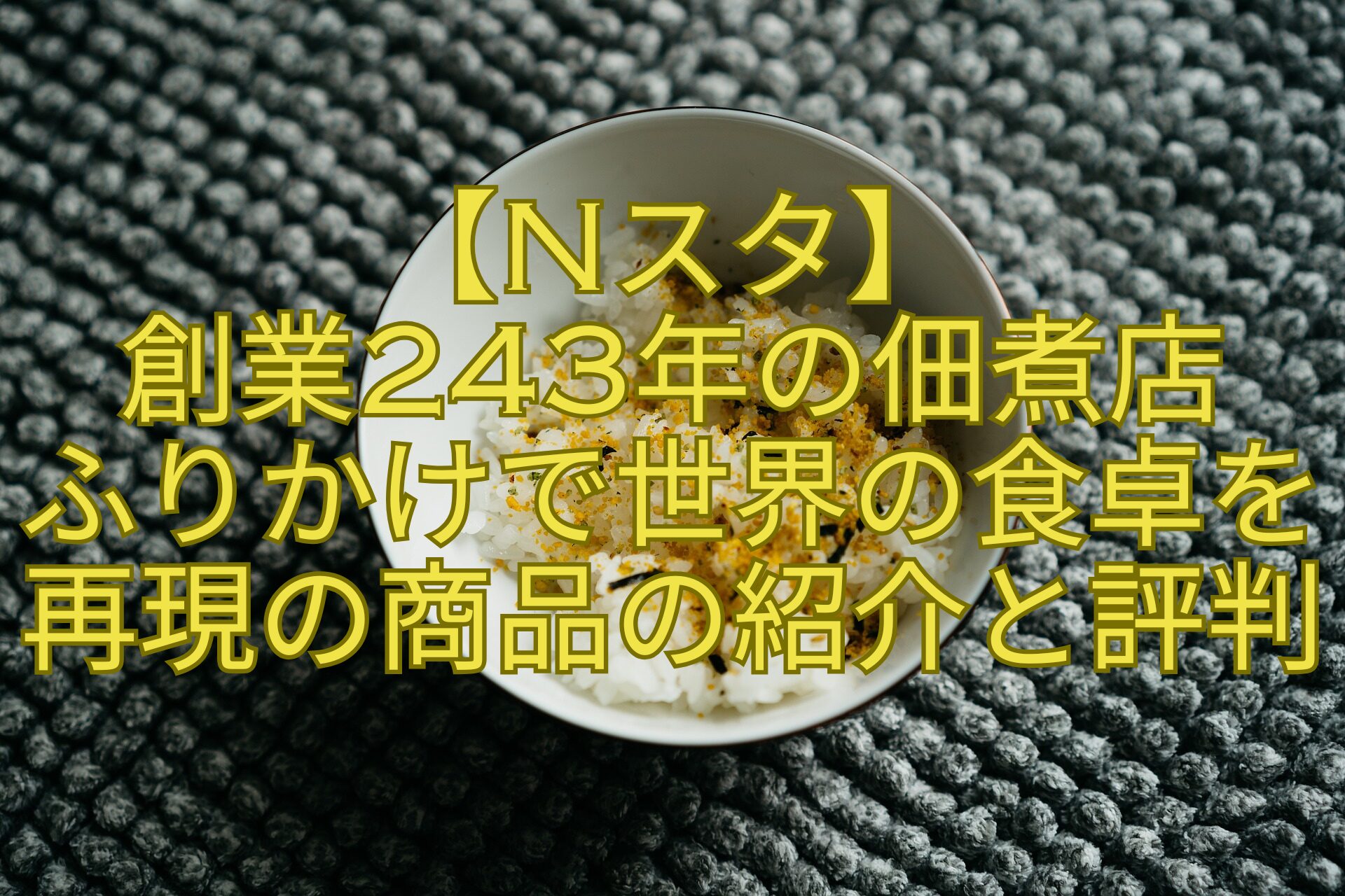 【Nスタ】-創業243年の佃煮店-ふりかけで世界の食卓を再現の商品の紹介と評判