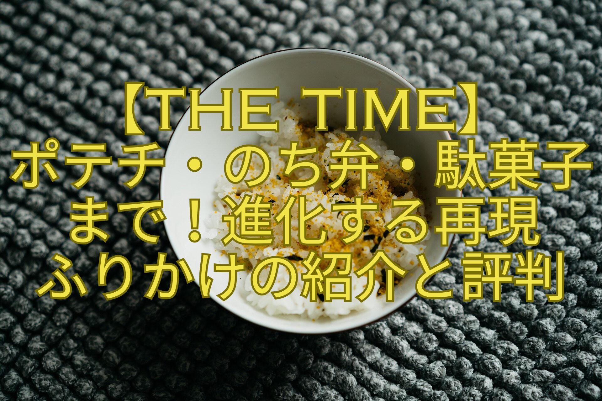 【THE-TIME】ポテチ・のち弁・駄菓子まで！進化する再現ふりかけの紹介と評判