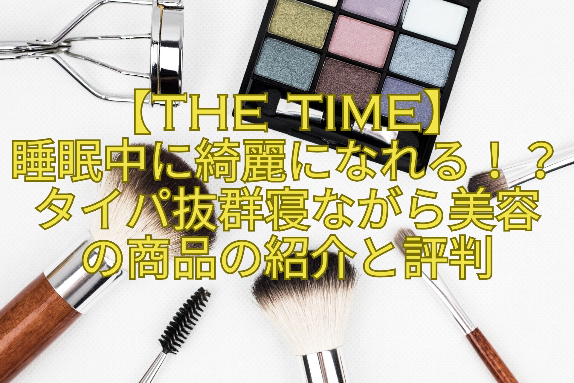 【THE-TIME】睡眠中に綺麗になれる！？タイパ抜群寝ながら美容の商品の紹介と評判