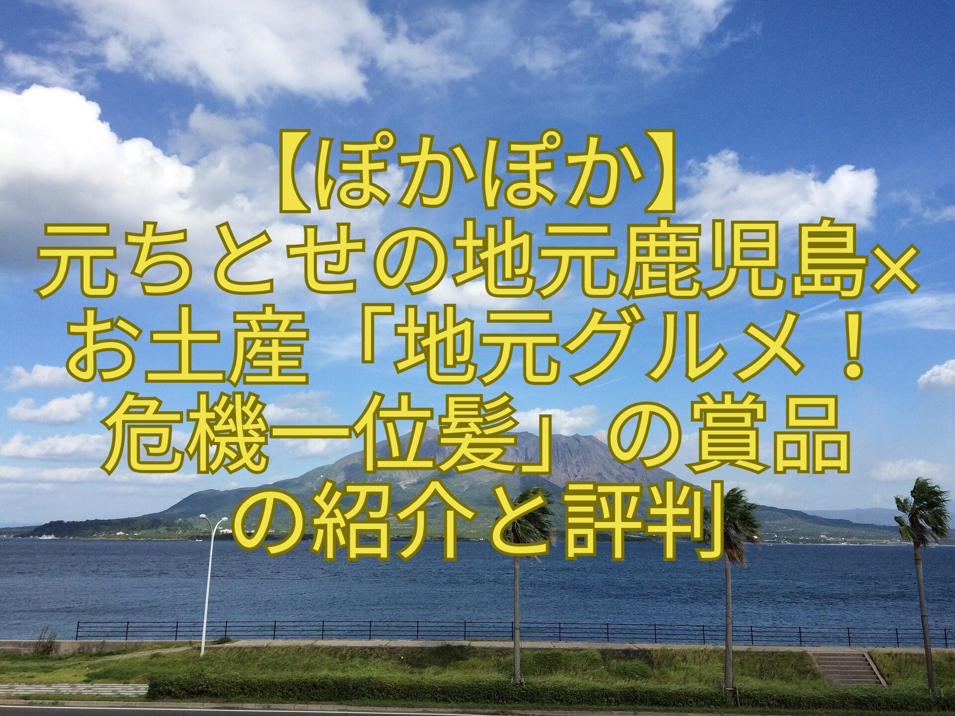 【ぽかぽか】-元ちとせの地元鹿児島×-お土産「地元グルメ！-危機一位髪」の賞品-の紹介と評判