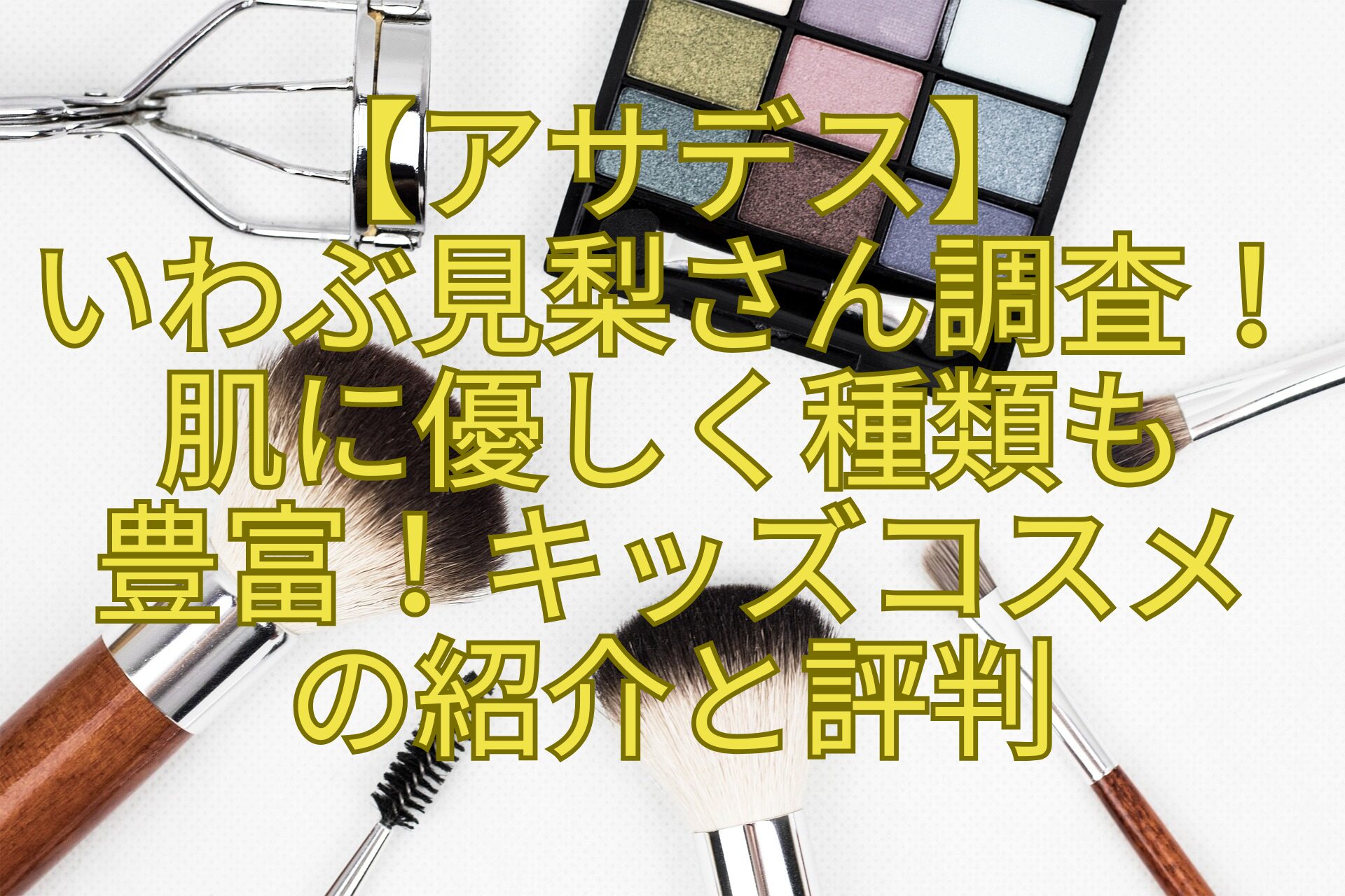 【アサデス】いわぶ見梨さん調査！肌に優しく種類も豊富！キッズコスメの紹介と評判