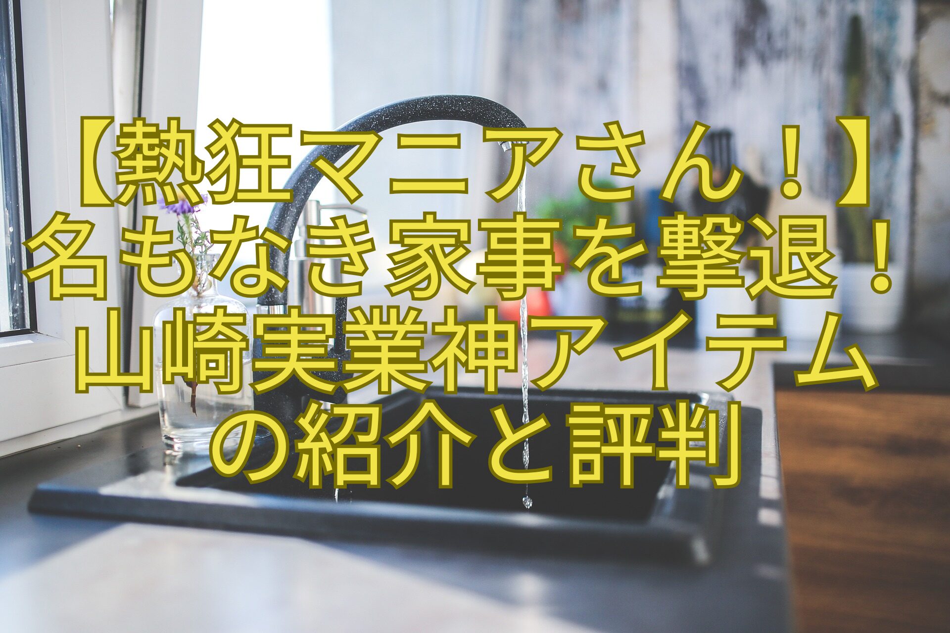 【熱狂マニアさん！】-名もなき家事を撃退！-山崎実業神アイテム-の紹介と評判