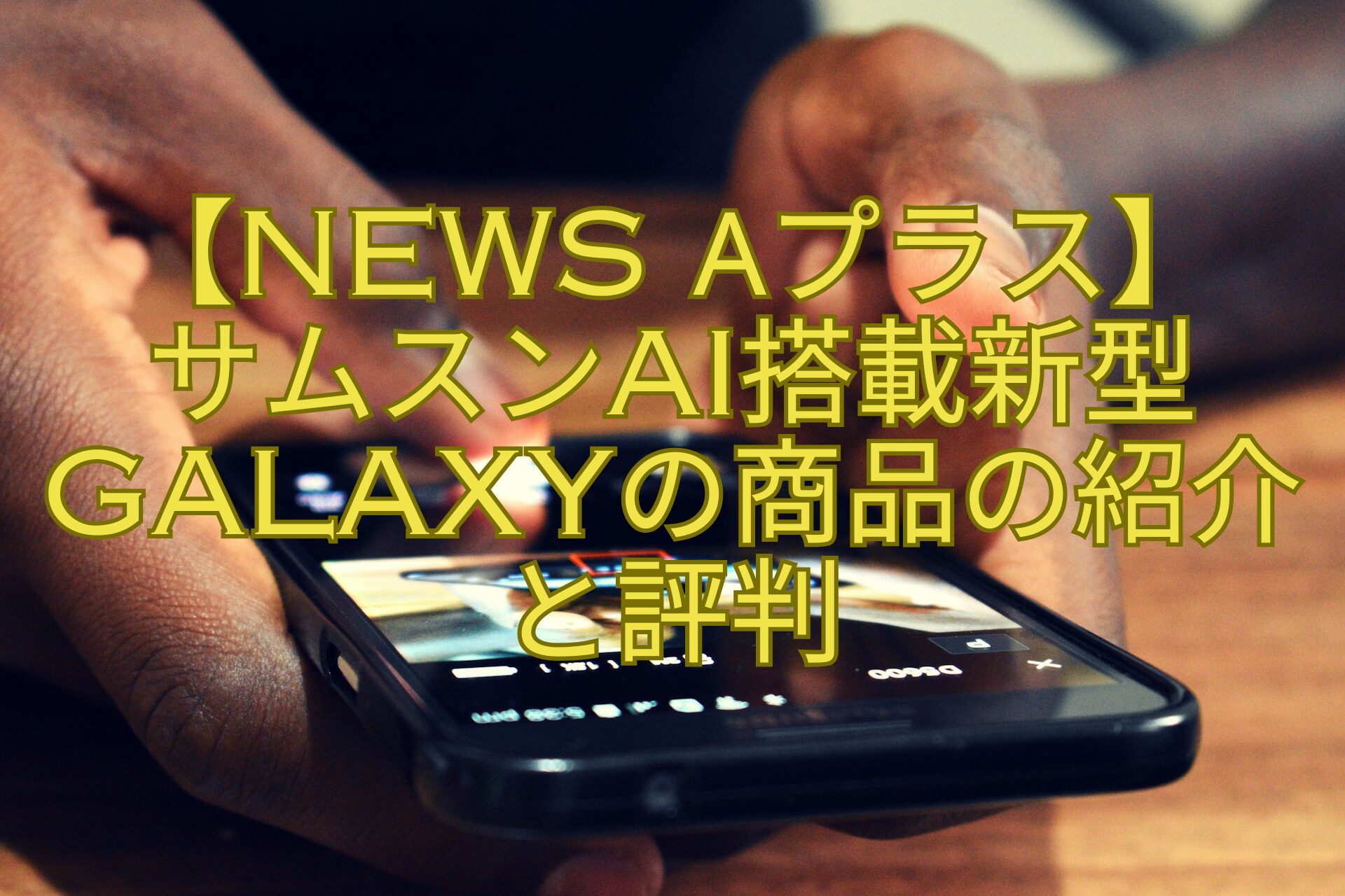 【News-αプラス】-サムスンAI搭載新型Galaxyの商品の紹介-と評判