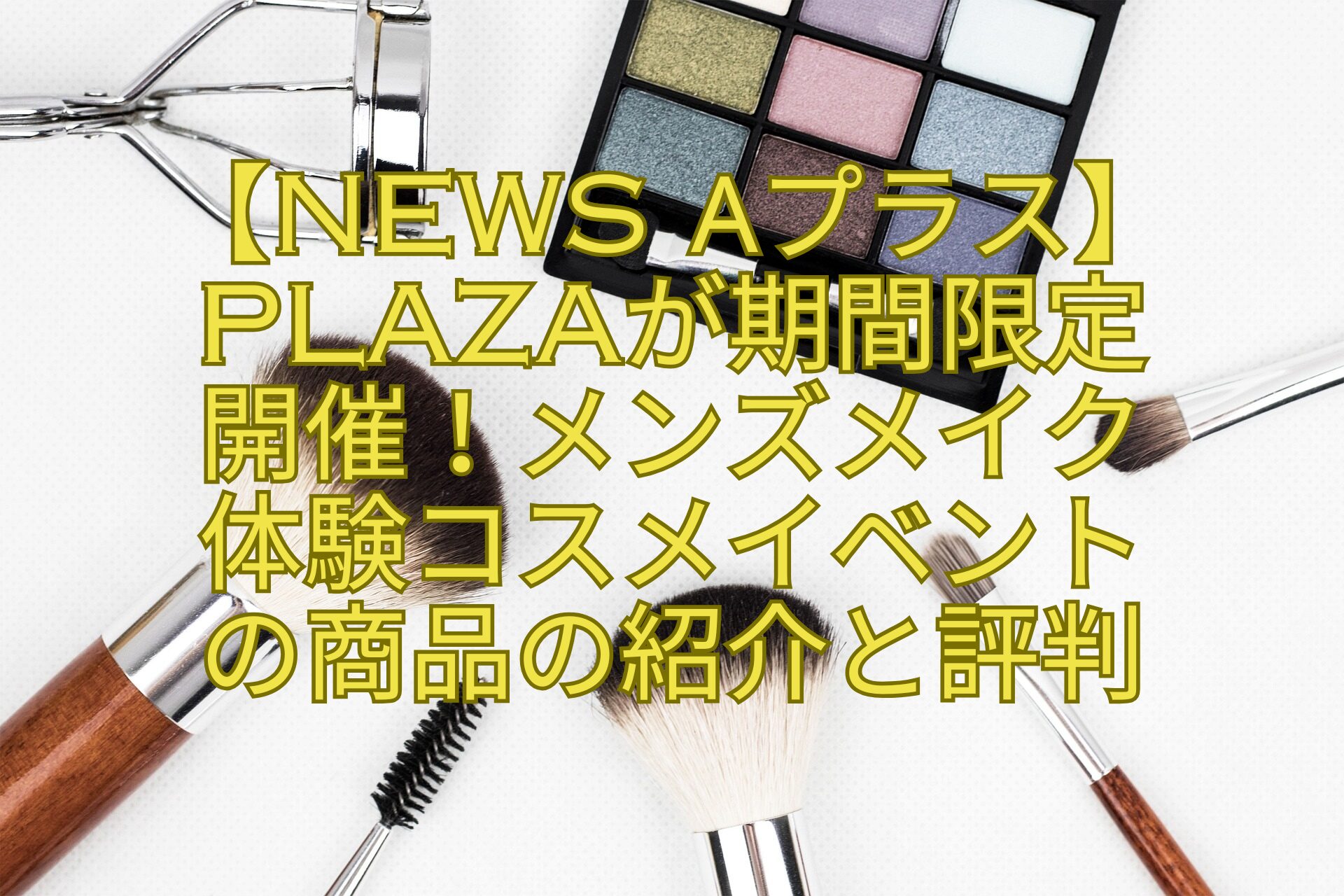 【News-αプラス】PLAZAが期間限定開催！メンズメイク体験コスメイベントの商品の紹介と評判