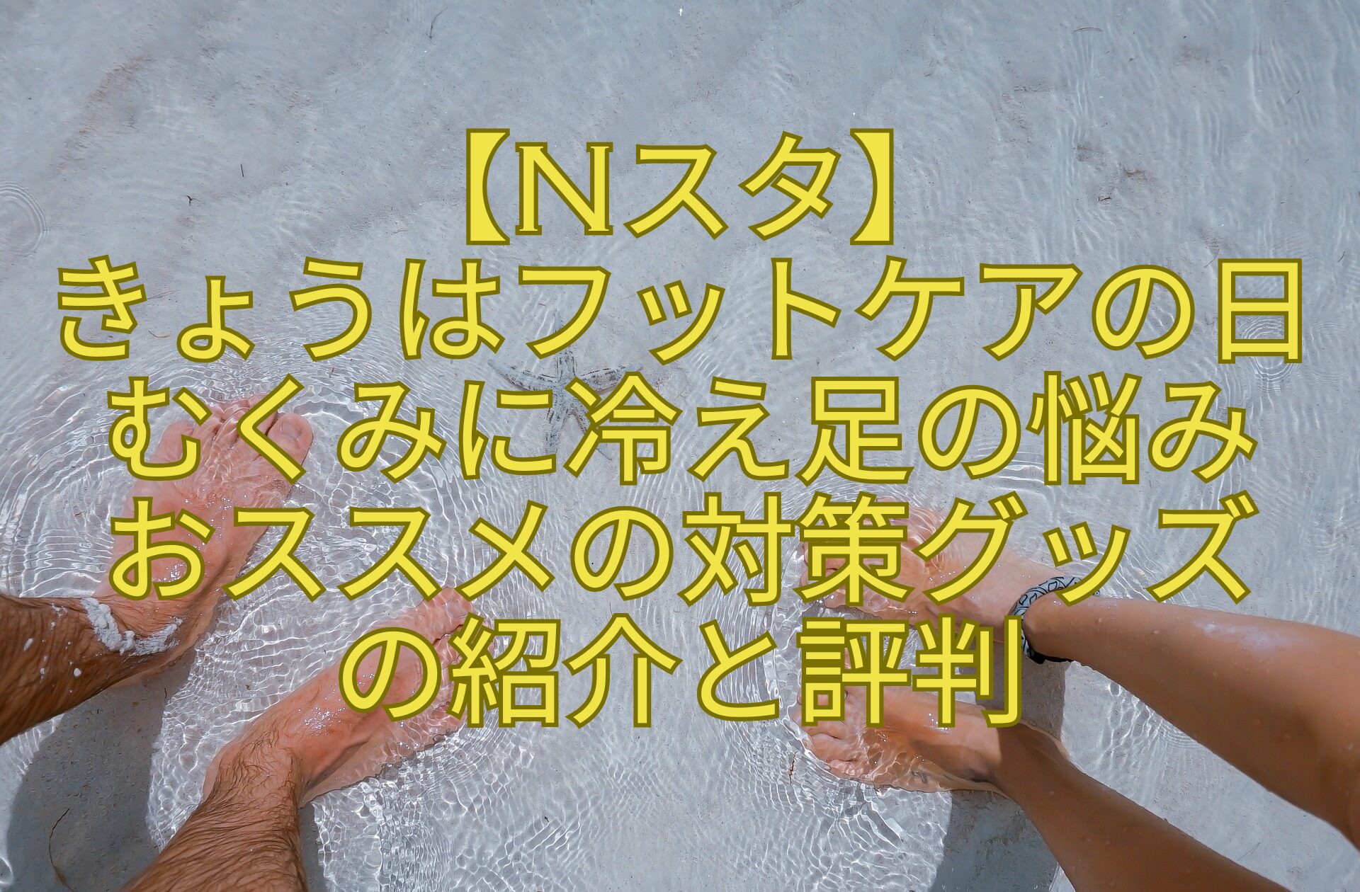 【Nスタ】-きょうはフットケアの日-むくみに冷え足の悩み-おススメの対策グッズ-の紹介と評判