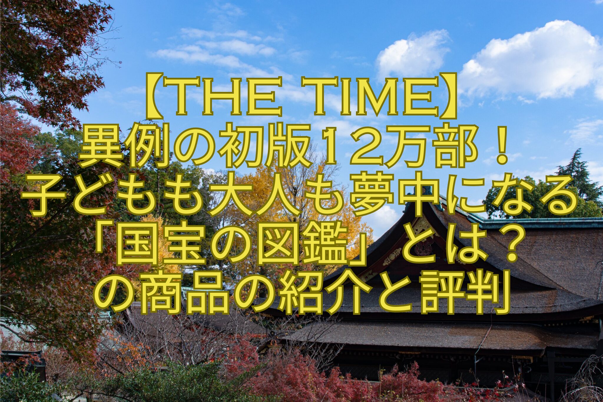 【THE-TIME】-異例の初版12万部！-子どもも大人も夢中になる「国宝の図鑑」とは？-の商品の紹介と評判