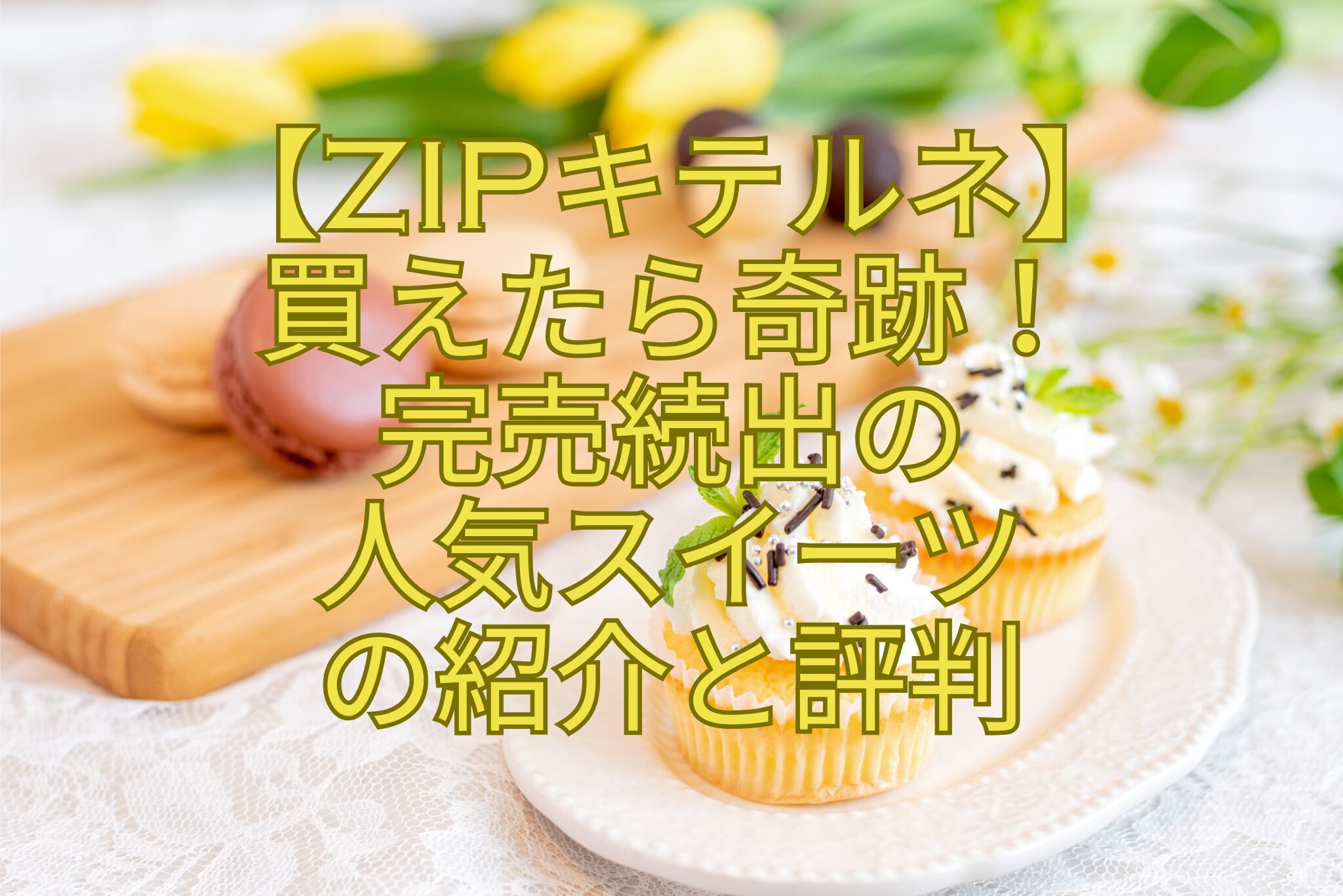 【ZIPキテルネ】-買えたら奇跡！-完売続出の-人気スイーツ-の紹介と評判