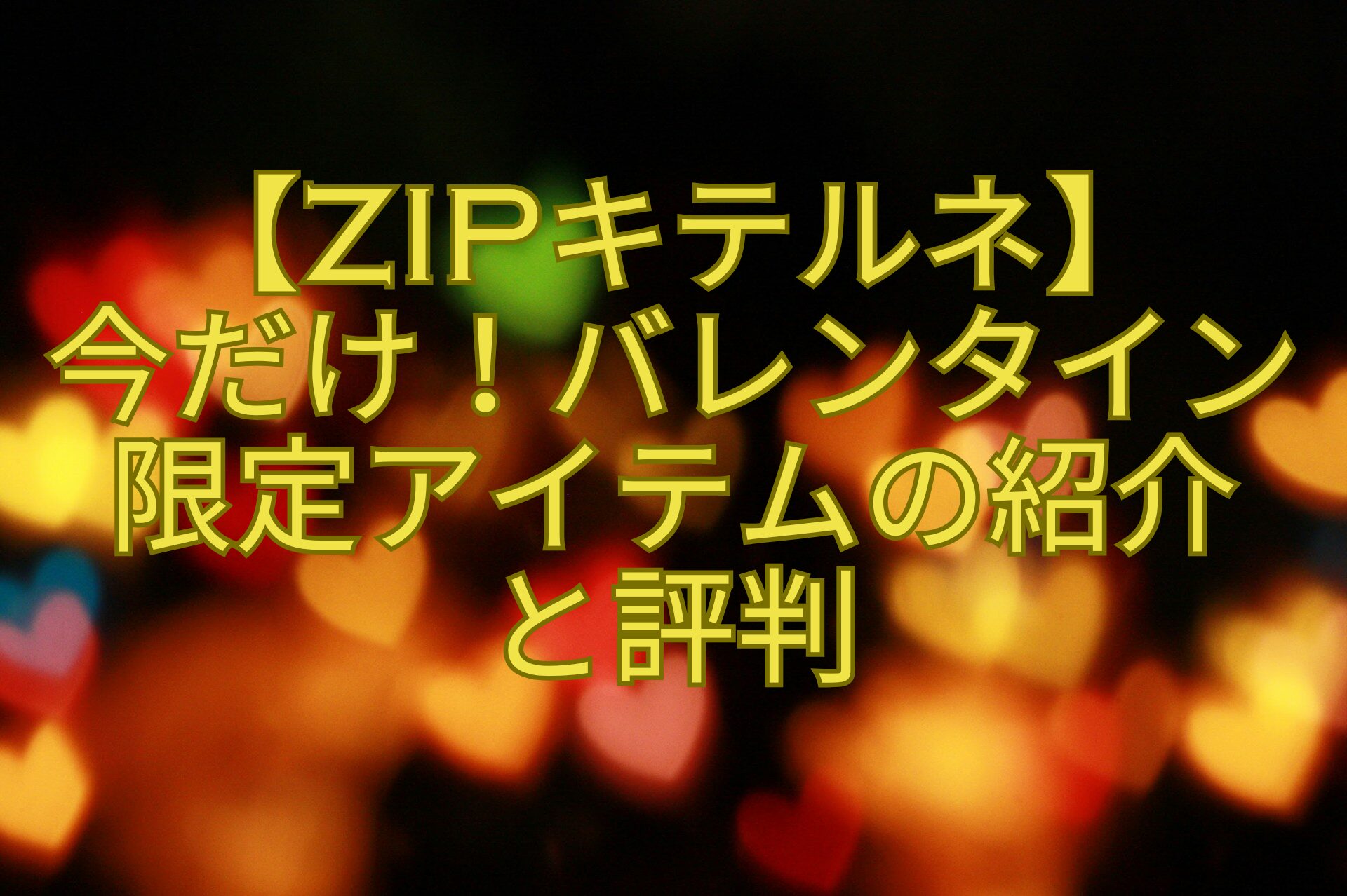 【ZIPキテルネ】今だけ！バレンタイン限定アイテムの紹介と評判